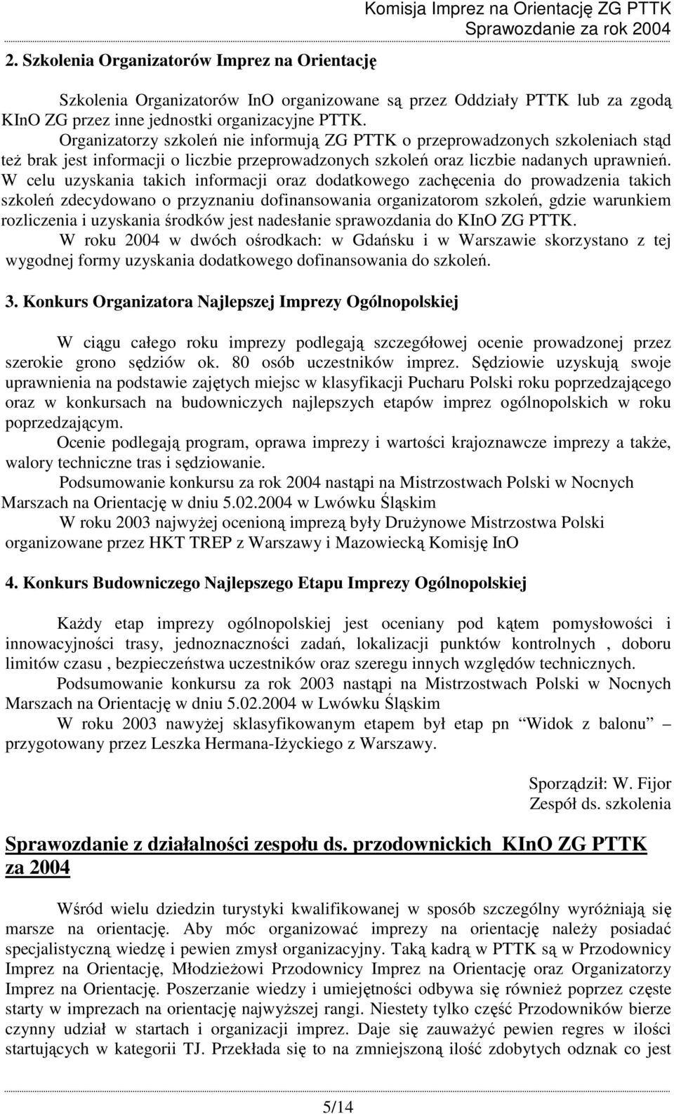 W celu uzyskania takich informacji oraz dodatkowego zachęcenia do prowadzenia takich szkoleń zdecydowano o przyznaniu dofinansowania organizatorom szkoleń, gdzie warunkiem rozliczenia i uzyskania