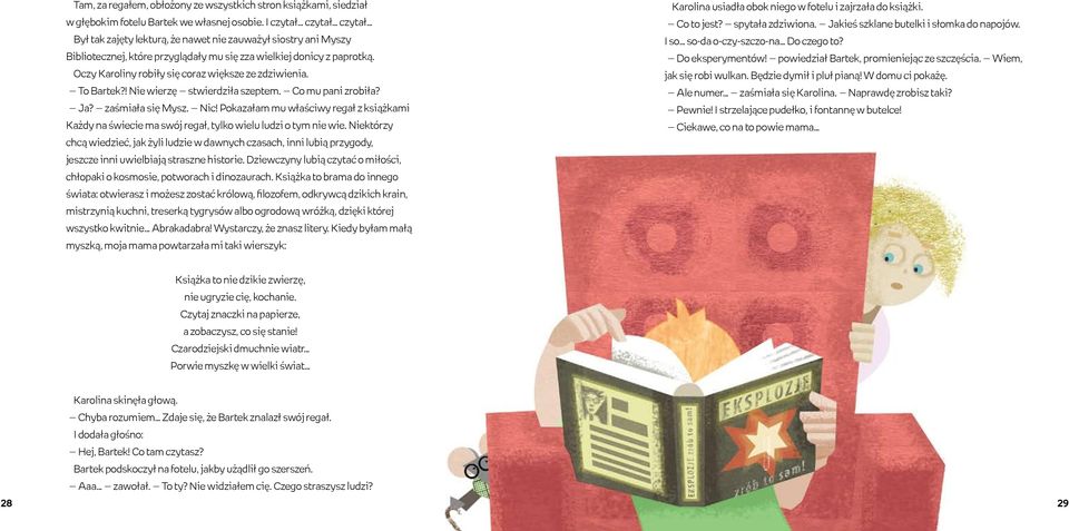 Oczy Karoliny robiły się coraz większe ze zdziwienia. To Bartek?! Nie wierzę stwierdziła szeptem. Co mu pani zrobiła? Ja? zaśmiała się Mysz. Nic!