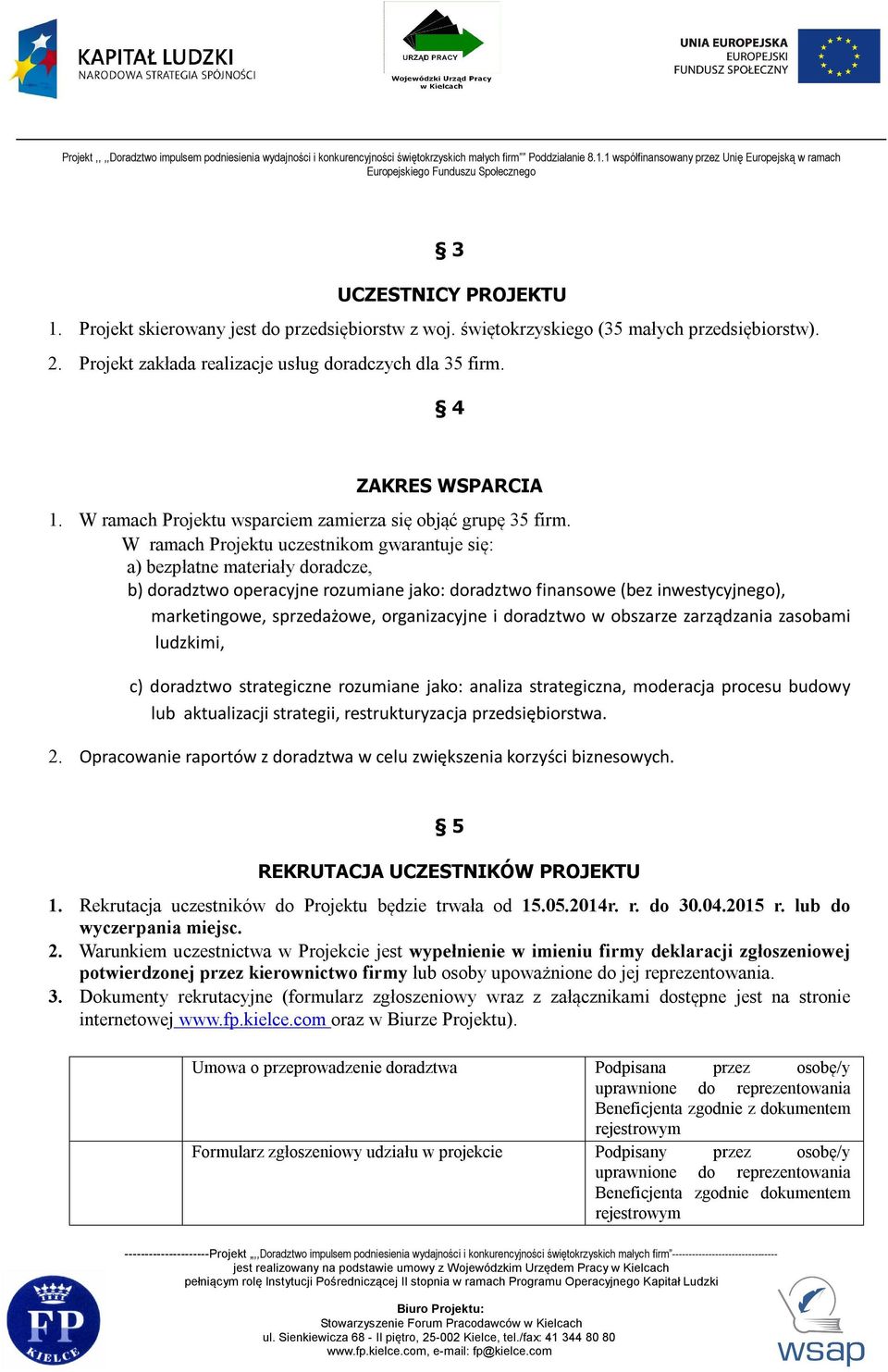 W ramach Projektu uczestnikom gwarantuje się: a) bezpłatne materiały doradcze, b) doradztwo operacyjne rozumiane jako: doradztwo finansowe (bez inwestycyjnego), marketingowe, sprzedażowe,