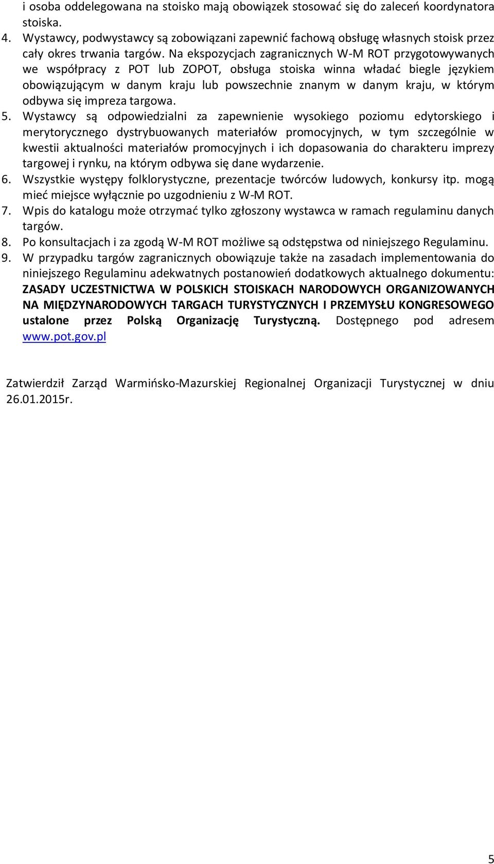 Na ekspozycjach zagranicznych W-M ROT przygotowywanych we współpracy z POT lub ZOPOT, obsługa stoiska winna władać biegle językiem obowiązującym w danym kraju lub powszechnie znanym w danym kraju, w