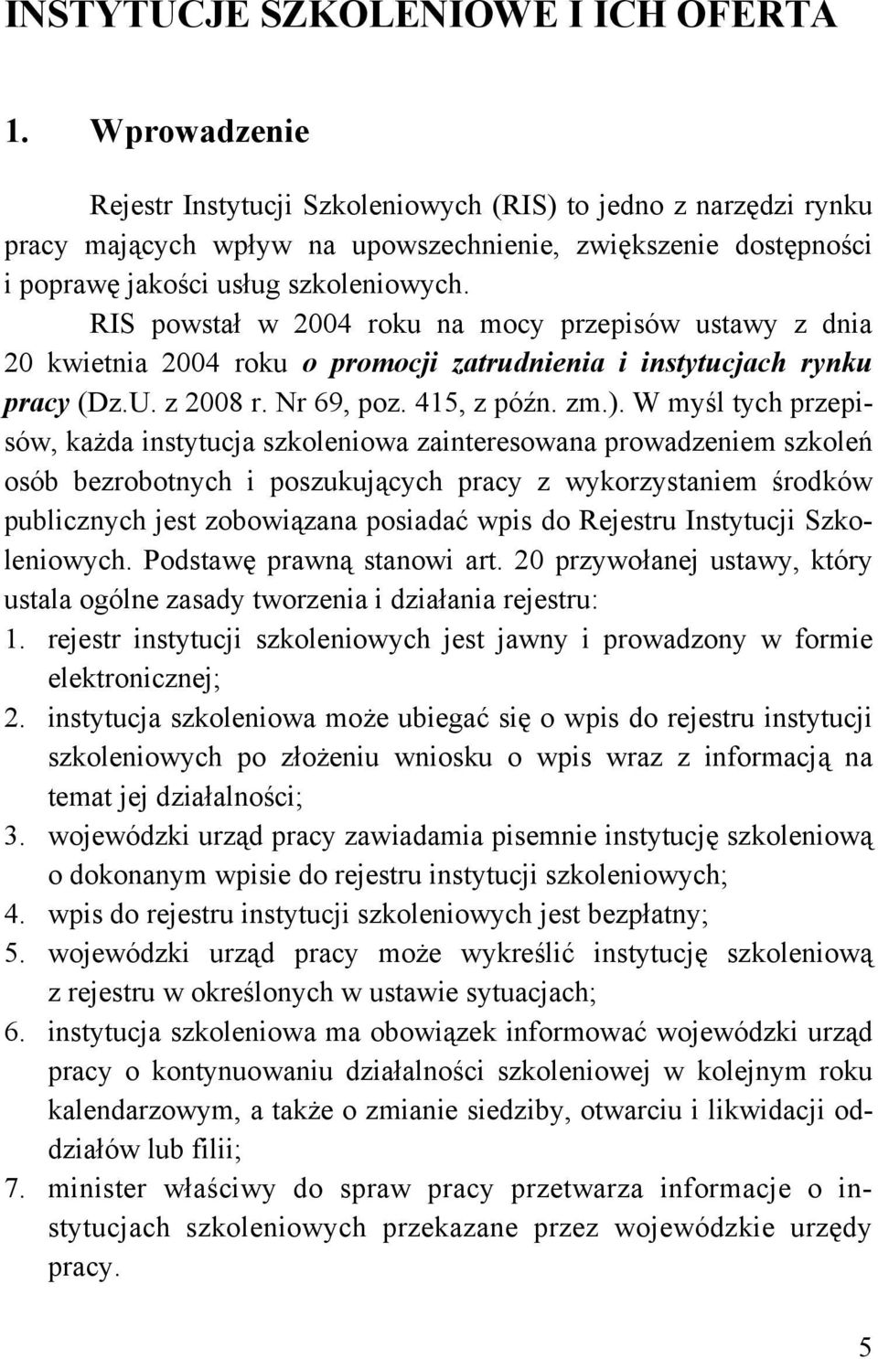 RIS powstał w 2004 roku na mocy przepisów ustawy z dnia 20 kwietnia 2004 roku o promocji zatrudnienia i instytucjach rynku pracy (Dz.U. z 2008 r. Nr 69, poz. 415, z późn. zm.).