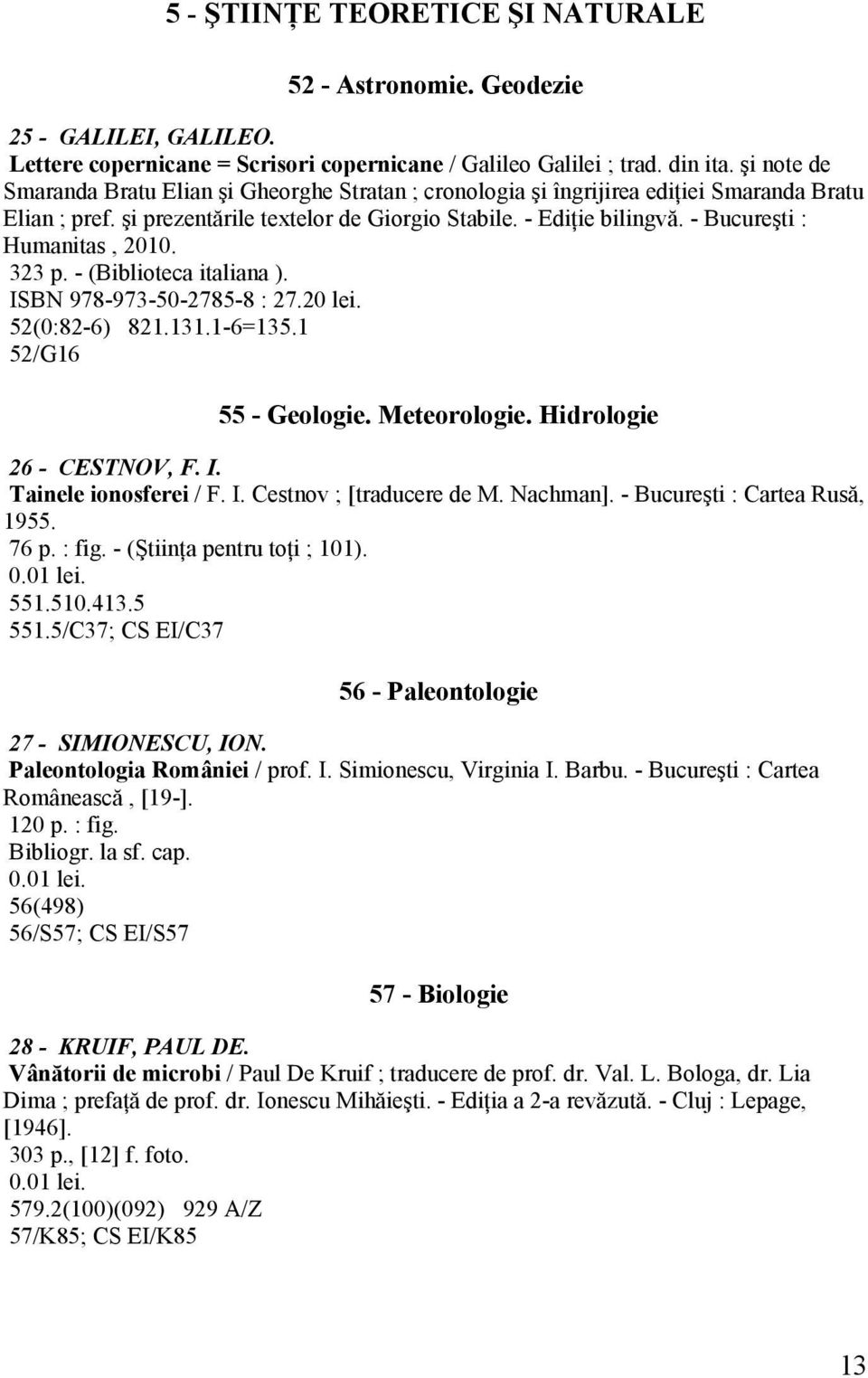 - Bucureşti : Humanitas, 2010. 323 p. - (Biblioteca italiana ). ISBN 978-973-50-2785-8 : 27.20 lei. 52(0:82-6) 821.131.1-6=135.1 52/G16 55 - Geologie. Meteorologie. Hidrologie 26 - CESTNOV, F. I. Tainele ionosferei / F.