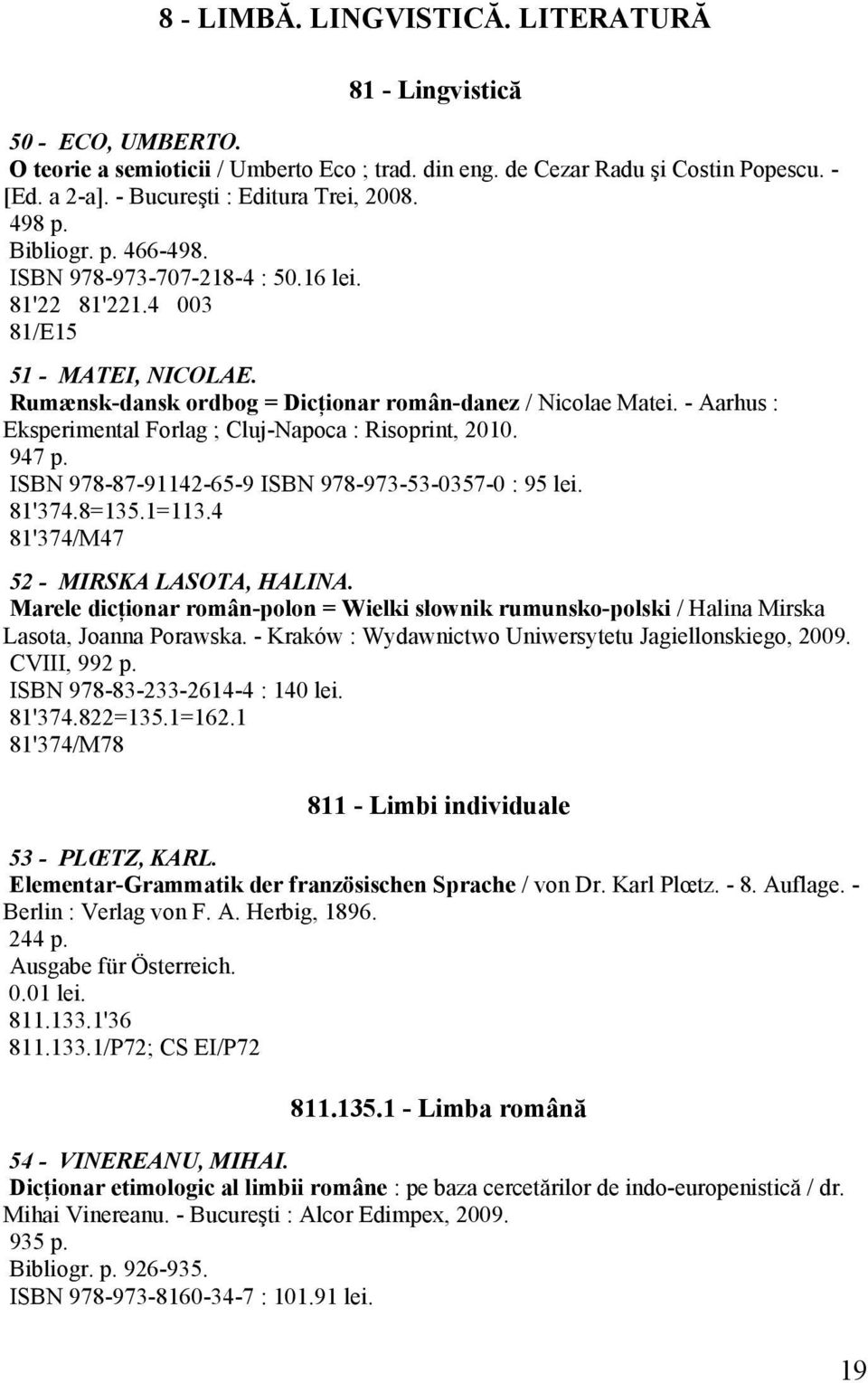Rumænsk-dansk ordbog = Dicţionar român-danez / Nicolae Matei. - Aarhus : Eksperimental Forlag ; Cluj-Napoca : Risoprint, 2010. 947 p. ISBN 978-87-91142-65-9 ISBN 978-973-53-0357-0 : 95 lei. 81'374.