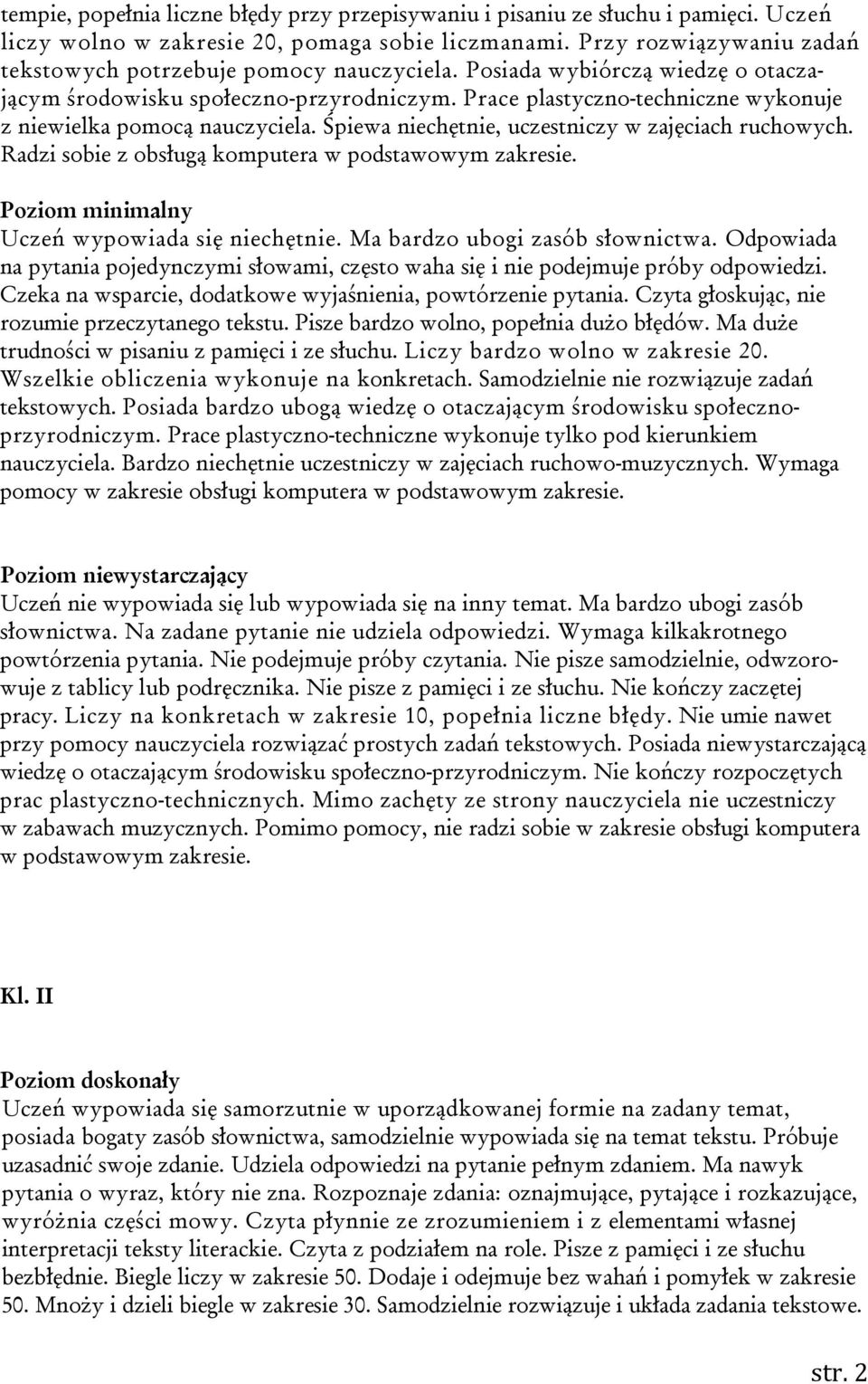 Prace plastyczno-techniczne wykonuje z niewielka pomocą nauczyciela. Śpiewa niechętnie, uczestniczy w zajęciach ruchowych. Radzi sobie z obsługą komputera w podstawowym zakresie.