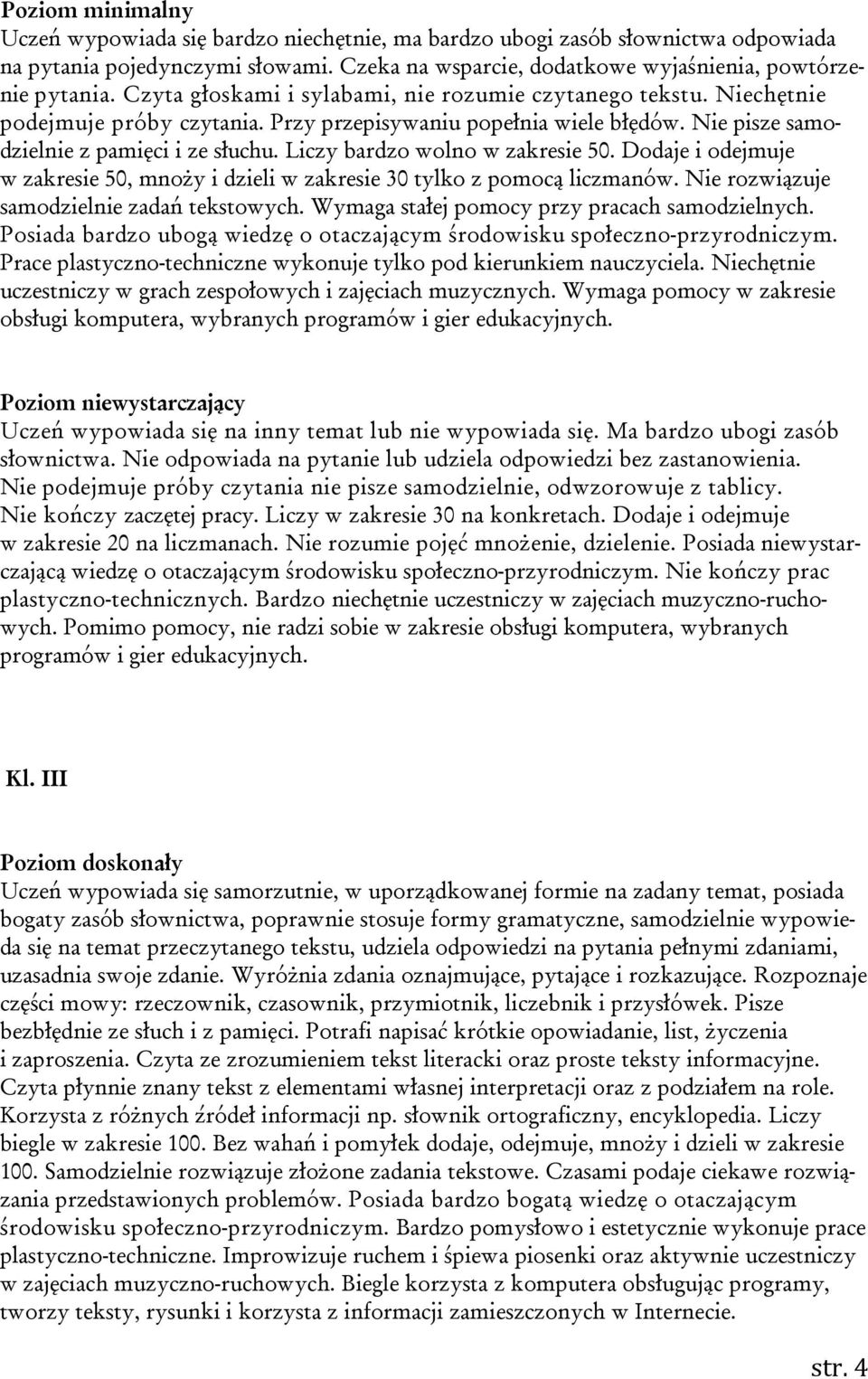 Liczy bardzo wolno w zakresie 50. Dodaje i odejmuje w zakresie 50, mnoży i dzieli w zakresie 30 tylko z pomocą liczmanów. Nie rozwiązuje samodzielnie zadań tekstowych.