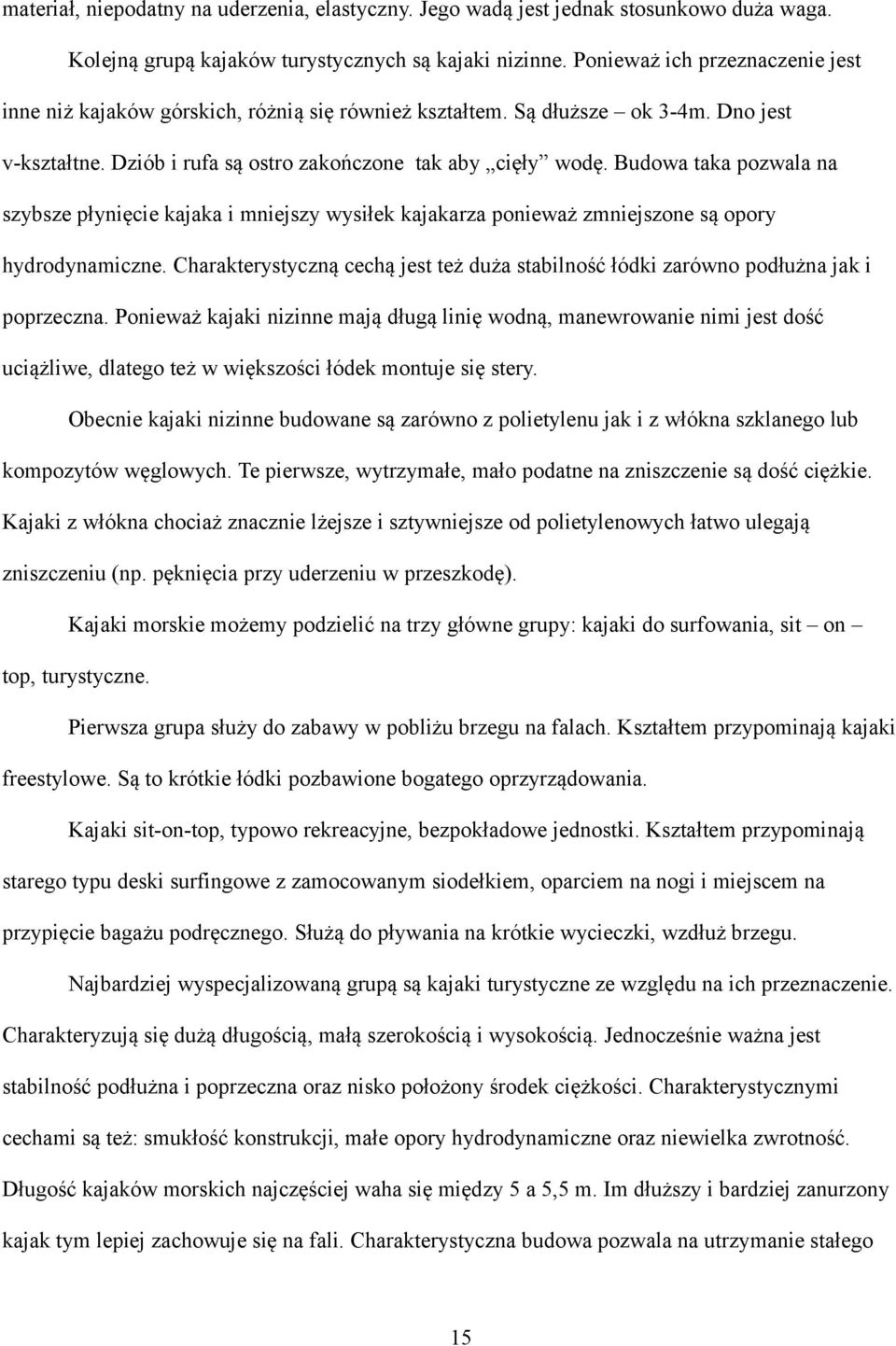 Budowa taka pozwala na szybsze płynięcie kajaka i mniejszy wysiłek kajakarza ponieważ zmniejszone są opory hydrodynamiczne.