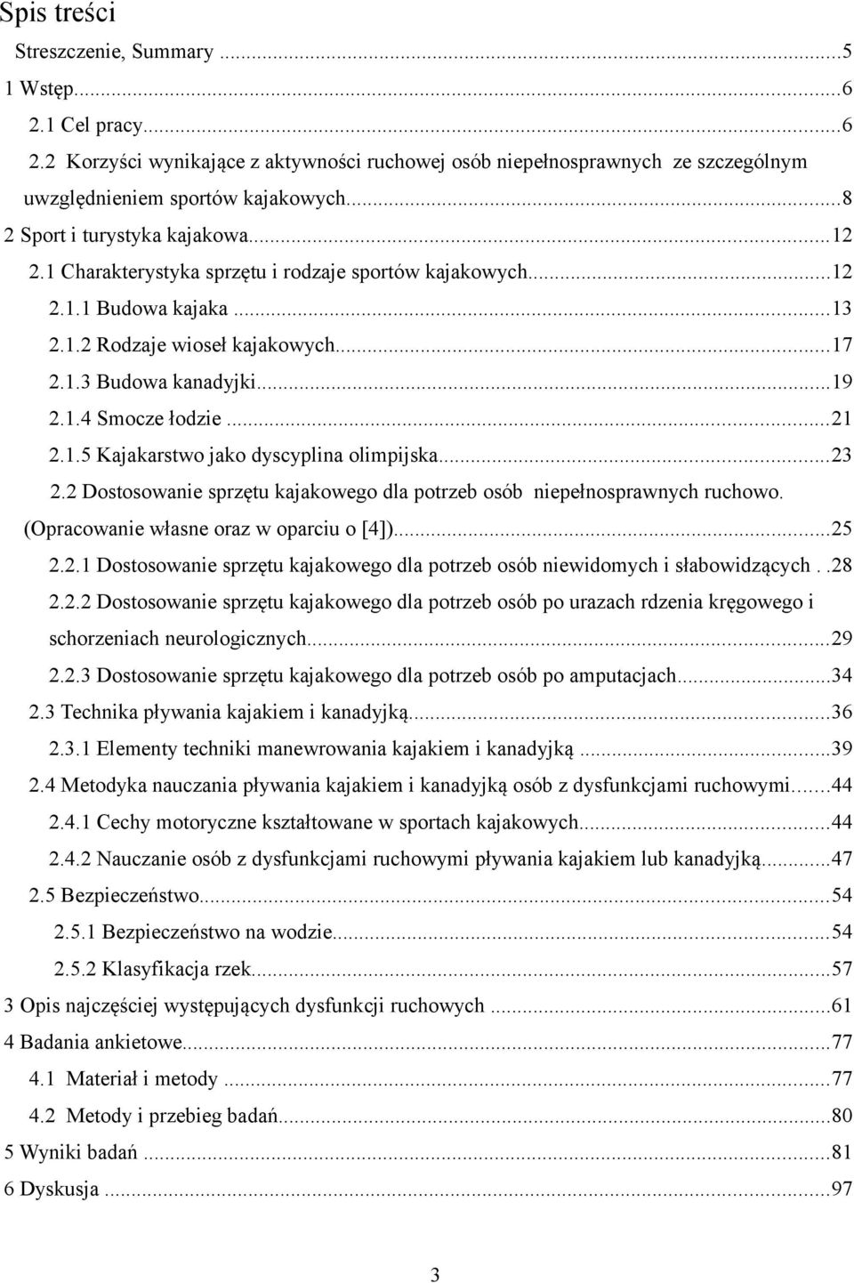 ..21 2.1.5 Kajakarstwo jako dyscyplina olimpijska...23 2.2 Dostosowanie sprzętu kajakowego dla potrzeb osób niepełnosprawnych ruchowo. (Opracowanie własne oraz w oparciu o [4])...25 2.2.1 Dostosowanie sprzętu kajakowego dla potrzeb osób niewidomych i słabowidzących.