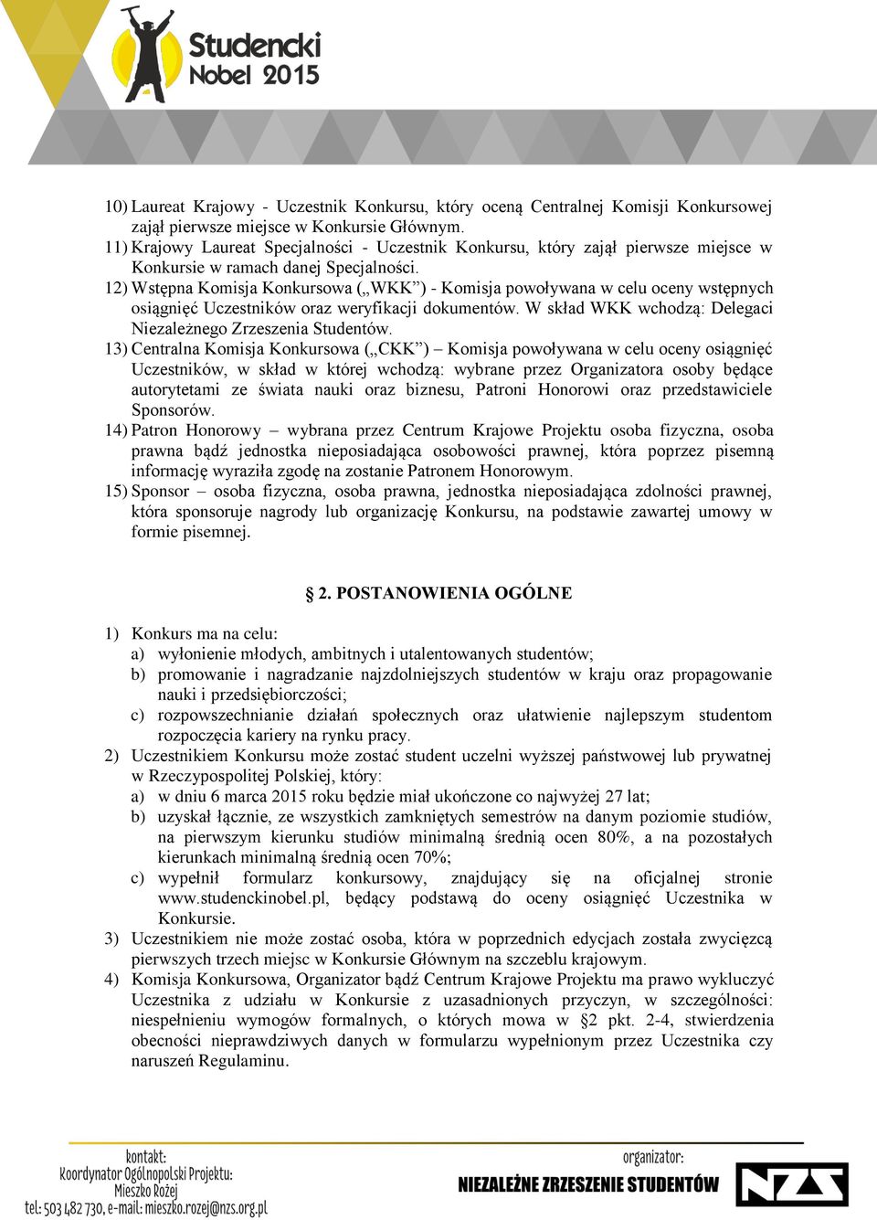 12) Wstępna Komisja Konkursowa ( WKK ) - Komisja powoływana w celu oceny wstępnych osiągnięć Uczestników oraz weryfikacji dokumentów. W skład WKK wchodzą: Delegaci Niezależnego Zrzeszenia Studentów.