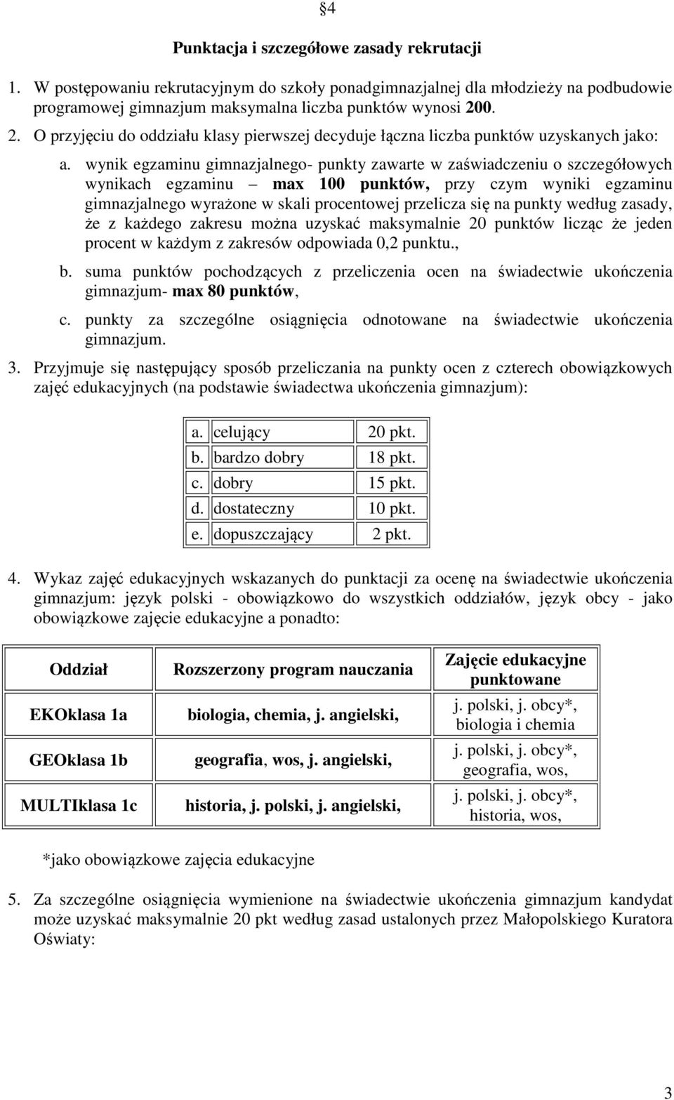 wynik egzaminu gimnazjalnego- punkty zawarte w zaświadczeniu o szczegółowych wynikach egzaminu max 100 punktów, przy czym wyniki egzaminu gimnazjalnego wyrażone w skali procentowej przelicza się na