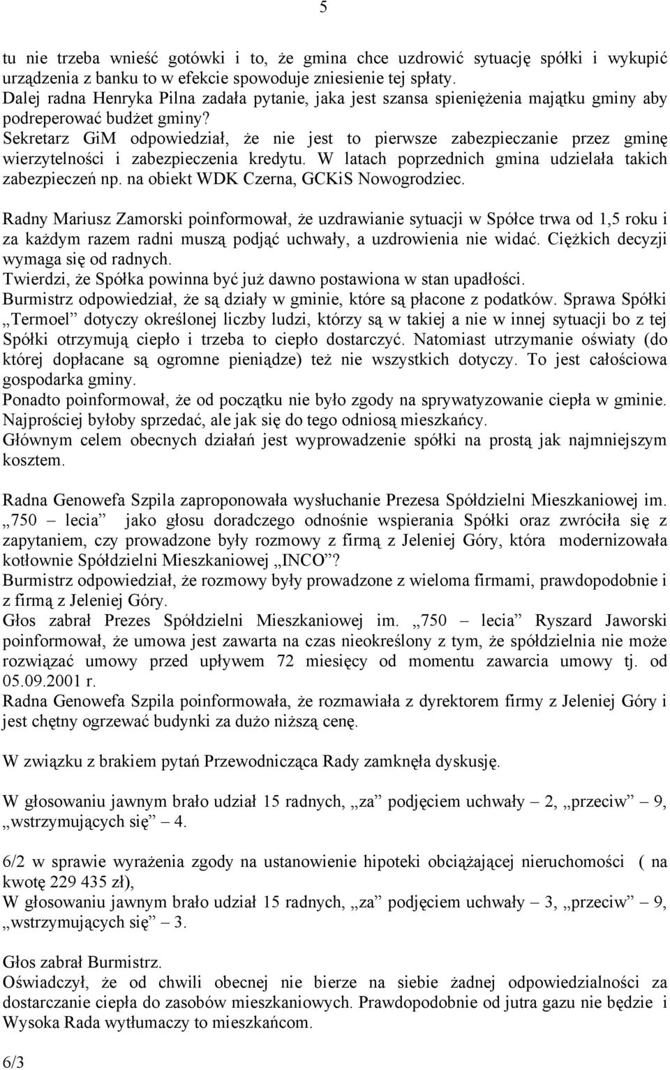 Sekretarz GiM odpowiedział, że nie jest to pierwsze zabezpieczanie przez gminę wierzytelności i zabezpieczenia kredytu. W latach poprzednich gmina udzielała takich zabezpieczeń np.