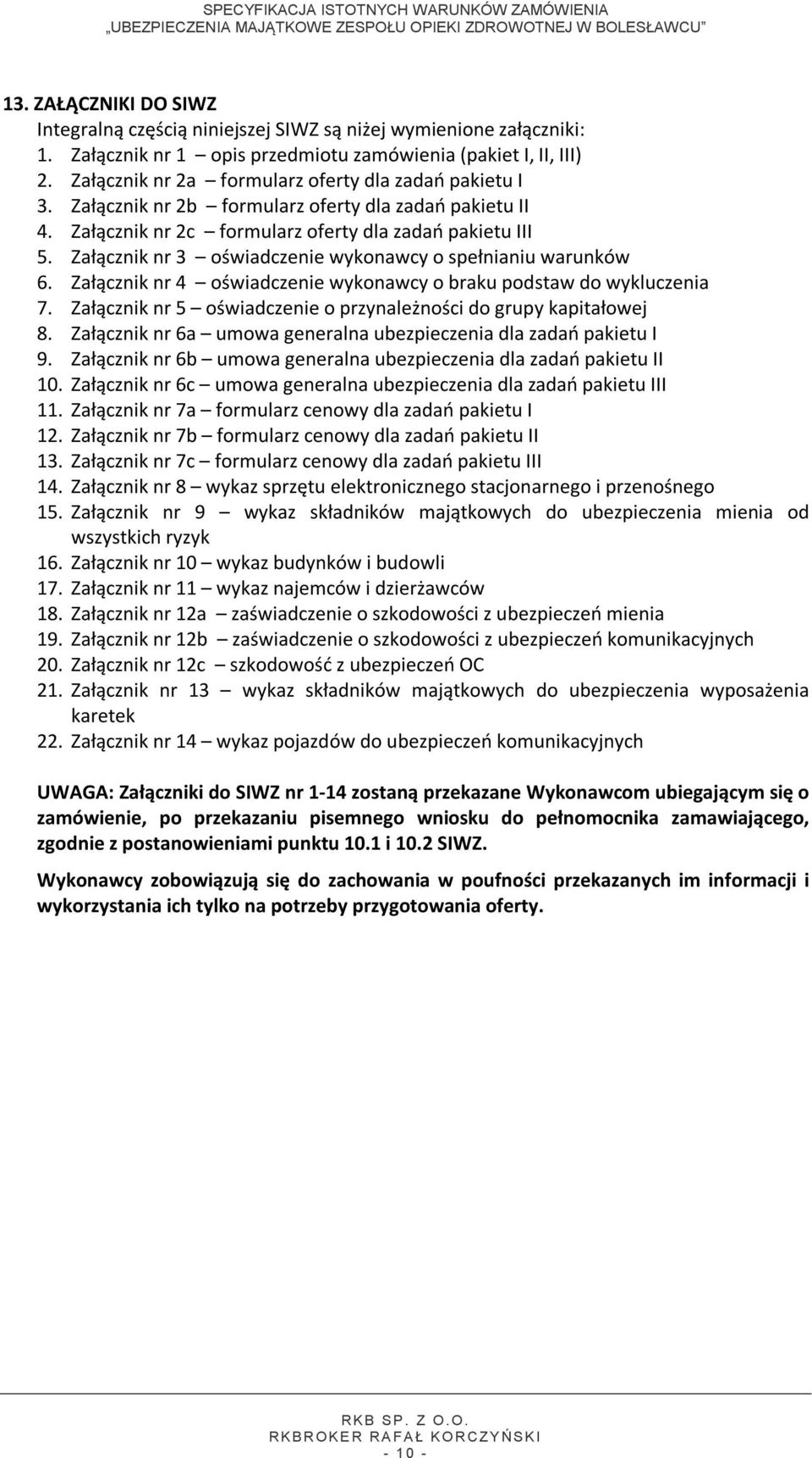 Załącznik nr 3 oświadczenie wykonawcy o spełnianiu warunków 6. Załącznik nr 4 oświadczenie wykonawcy o braku podstaw do wykluczenia 7.