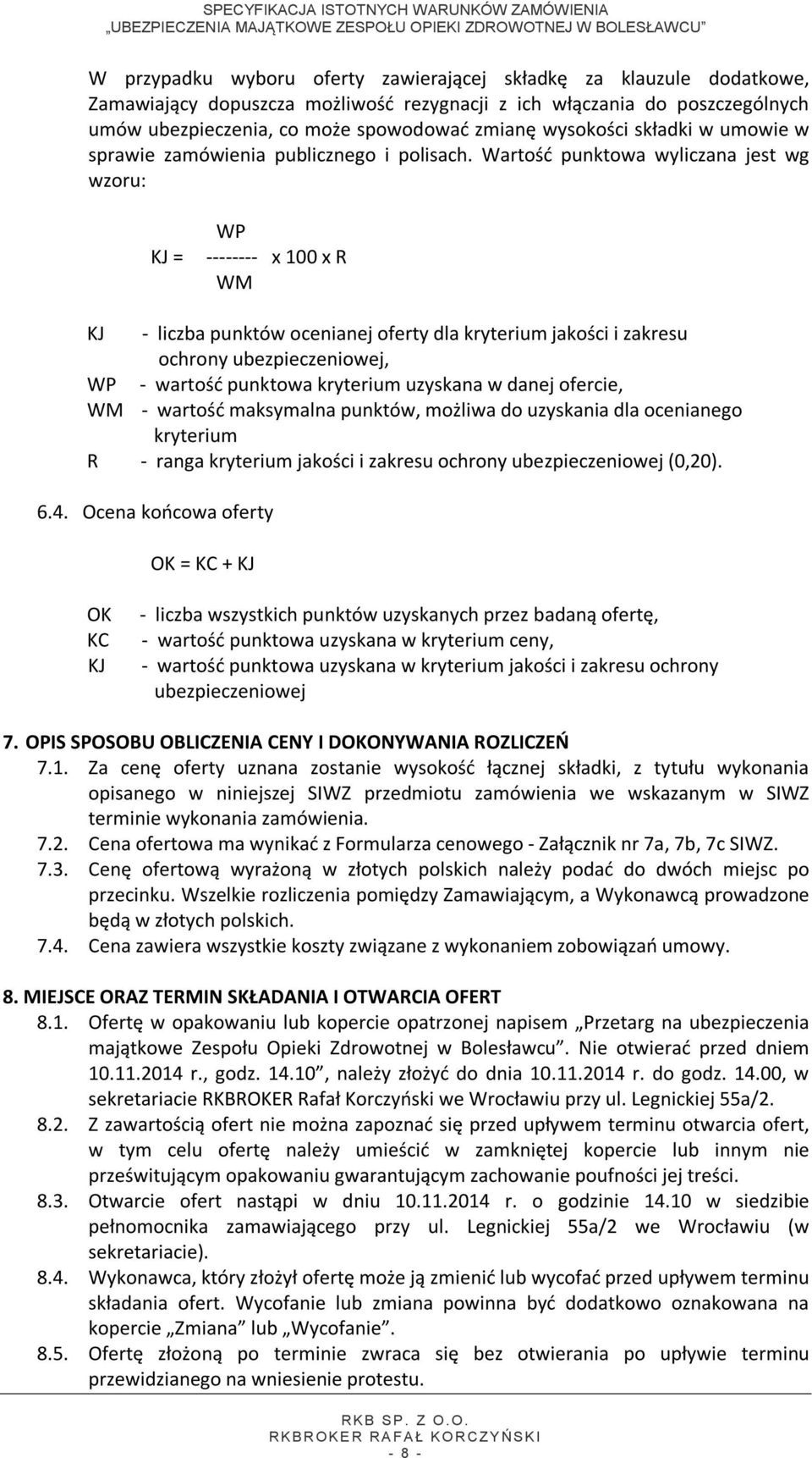 Wartość punktowa wyliczana jest wg wzoru: KJ = WP -------- x 100 x R WM KJ - liczba punktów ocenianej oferty dla kryterium jakości i zakresu ochrony ubezpieczeniowej, WP - wartość punktowa kryterium
