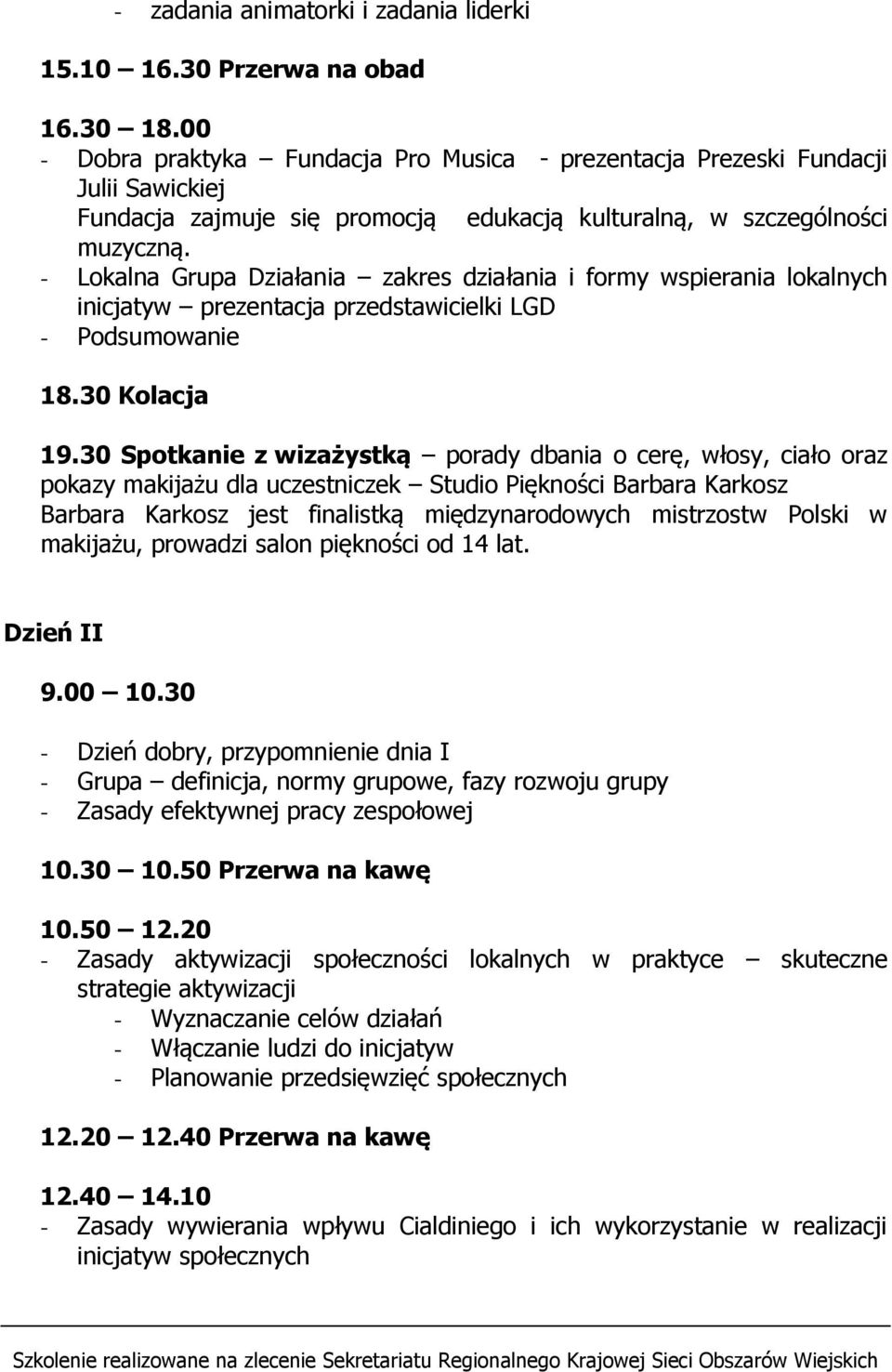 - Lokalna Grupa Działania zakres działania i formy wspierania lokalnych inicjatyw prezentacja przedstawicielki LGD - Podsumowanie 18.30 Kolacja 19.