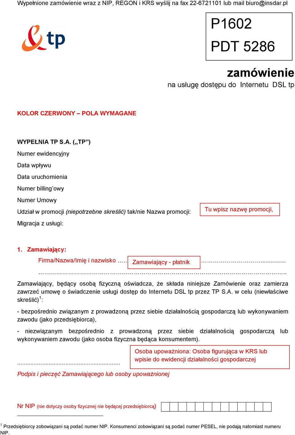WYMAGANE WYPEŁNIA TP S.A. ( TP ) Numer ewidencyjny Data wpływu Data uruchomienia Numer billing owy Numer Umowy Udział w promocji (niepotrzebne skreślić) tak/nie Nazwa promocji: Tu wpisz nazwę