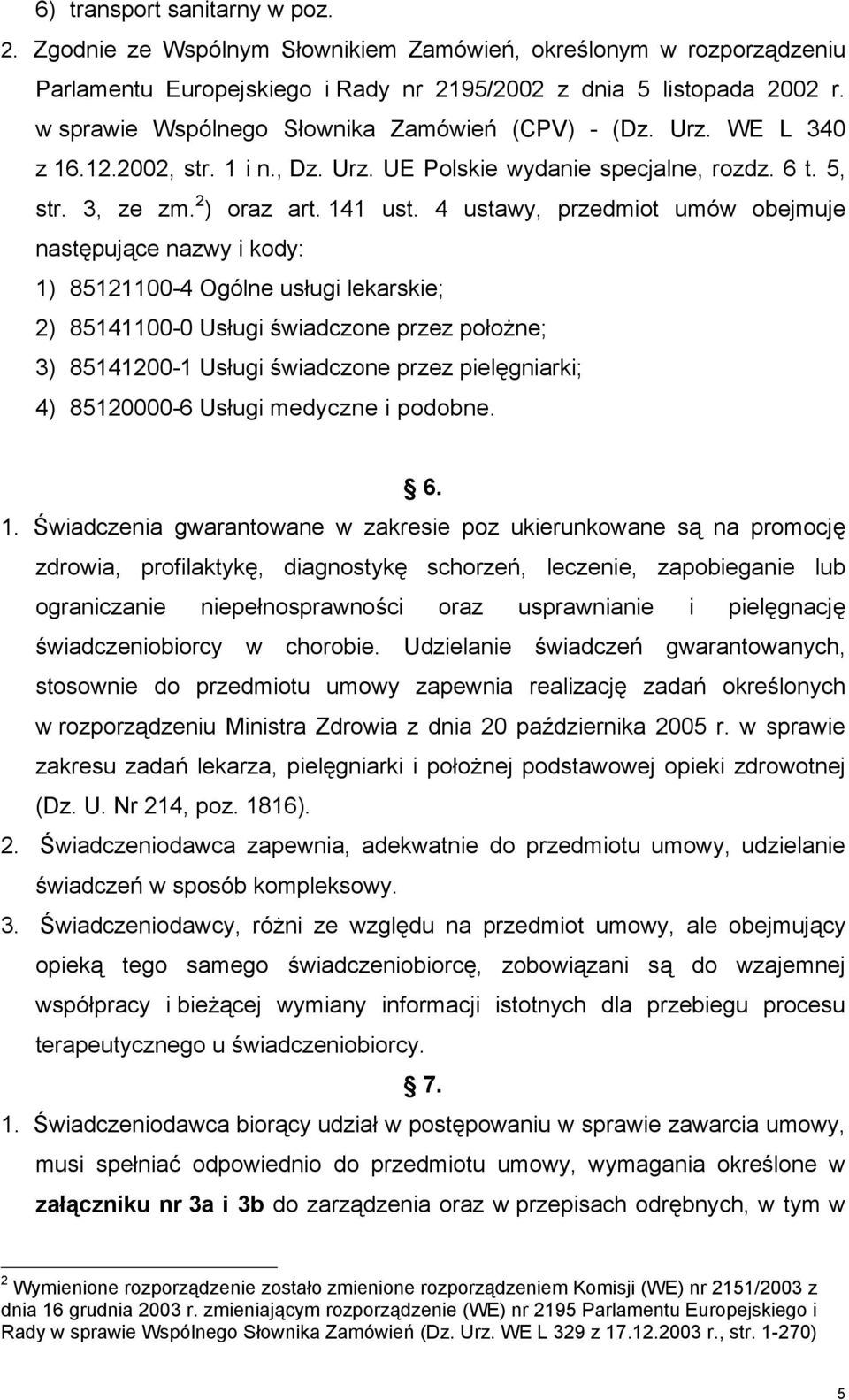 4 ustawy, przedmiot umów obejmuje następujące nazwy i kody: 1) 85121100-4 Ogólne usługi lekarskie; 2) 85141100-0 Usługi świadczone przez położne; 3) 85141200-1 Usługi świadczone przez pielęgniarki;