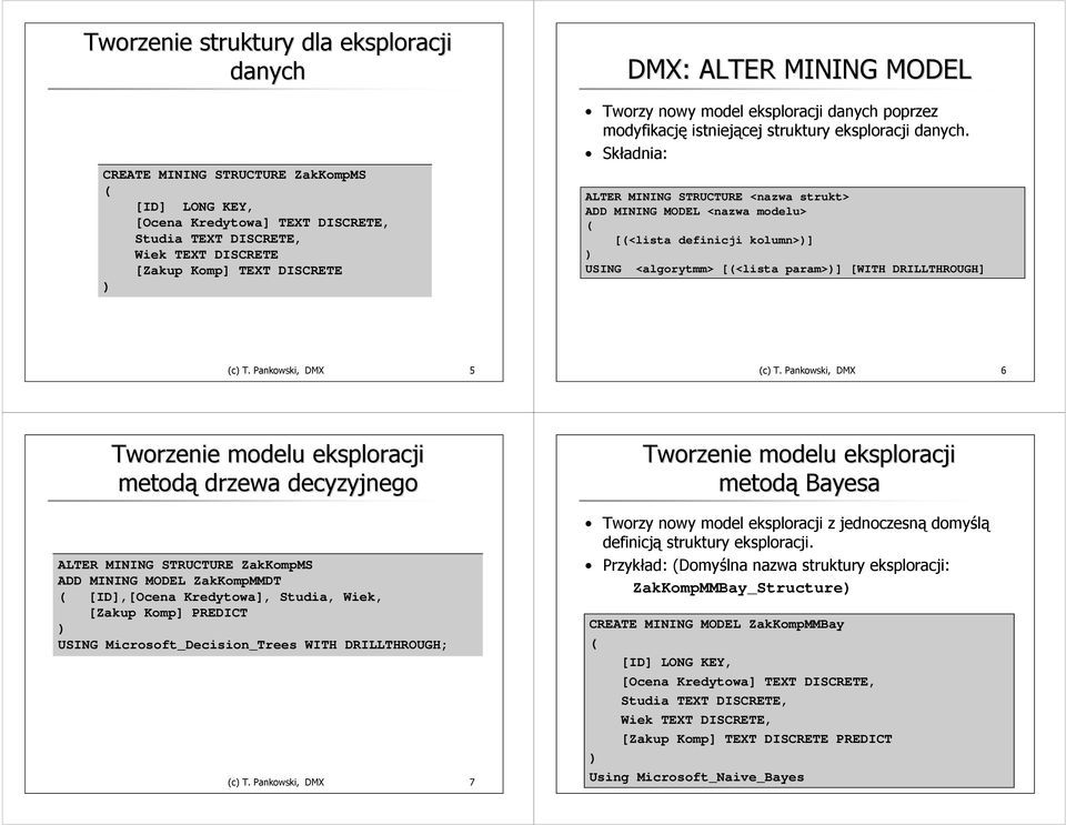 ALTER MINING STRUCTURE <nazwa strukt> ADD MINING MODEL <nazwa modelu> [<lista definicji kolumn>] USING <algorytmm> [<lista param>] [WITH DRILLTHROUGH] c T. Pankowski, DMX 5 c T.