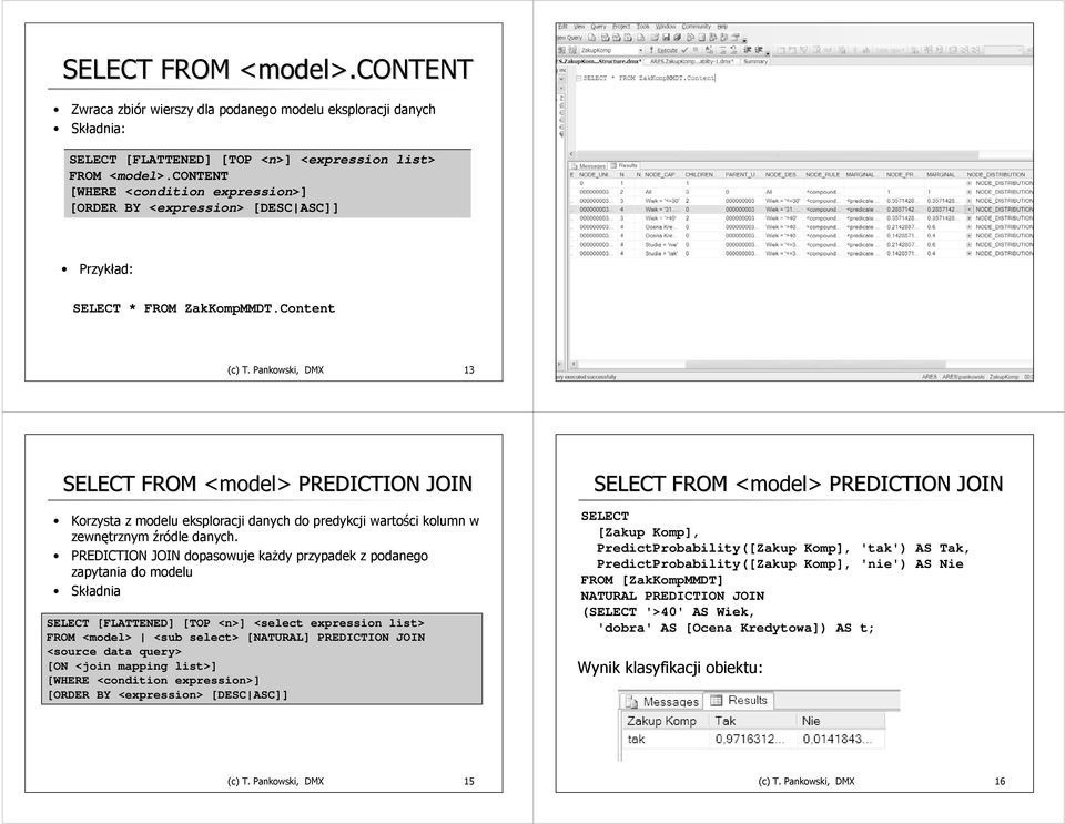 Pankowski, DMX 14 SELECT FROM <model> PREDICTION JOIN Korzysta z modelu eksploracji danych do predykcji wartości kolumn w zewnętrznym źródle danych.