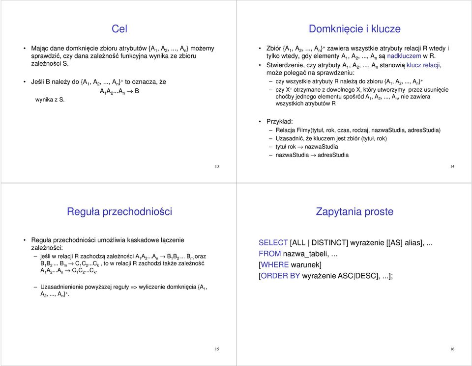 .., A n są nadkluczem w R. Stwierdzenie, czy atrybuty A 1, A 2,..., A n stanowią klucz relacji, może polegać na sprawdzeniu: czy wszystkie atrybuty R należą do zbioru {A 1, A 2,.