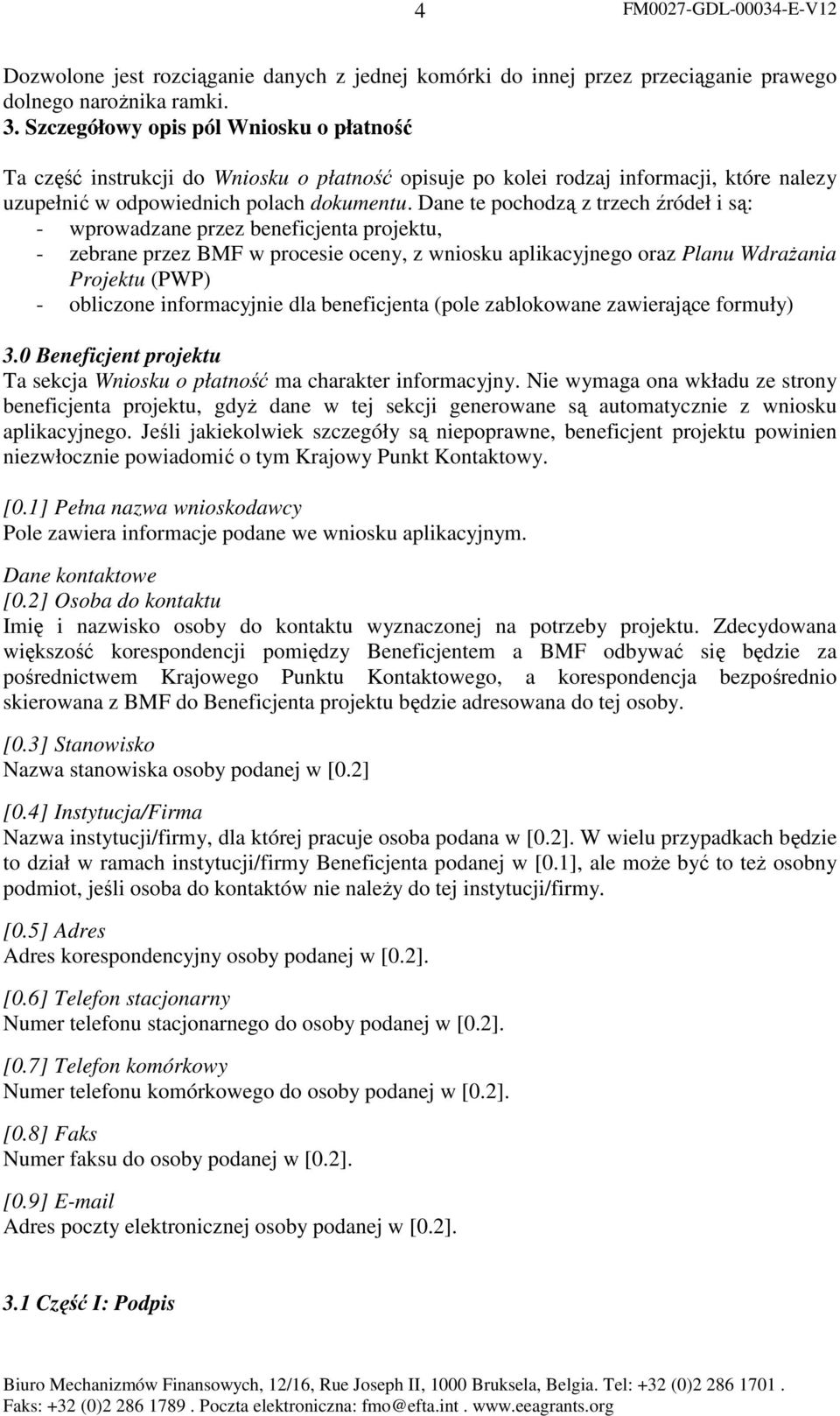 Dane te pochodzą z trzech źródeł i są: - wprowadzane przez beneficjenta projektu, - zebrane przez BMF w procesie oceny, z wniosku aplikacyjnego oraz Planu WdraŜania Projektu (PWP) - obliczone