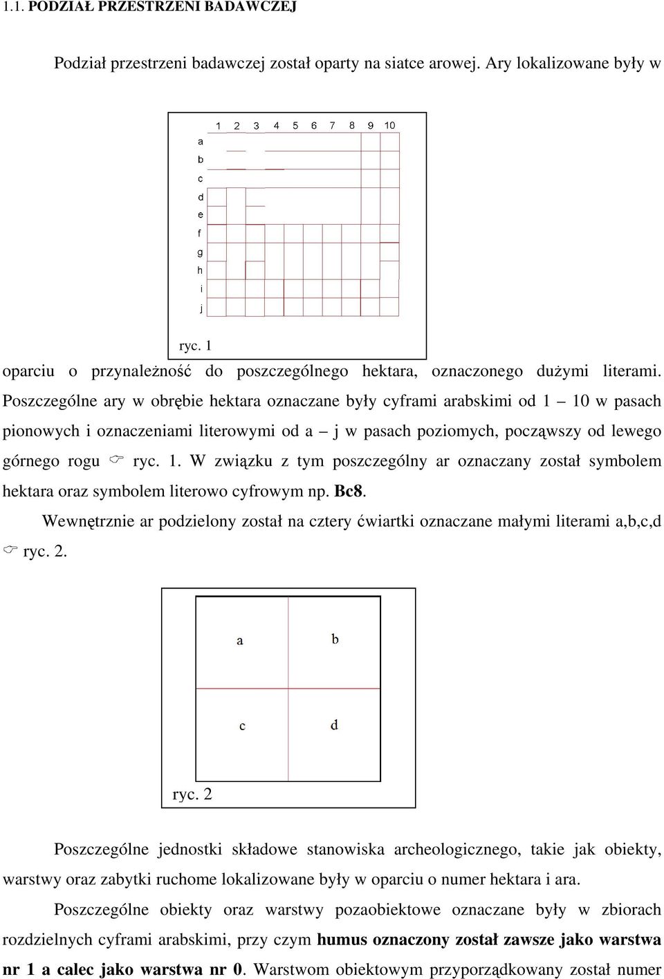 Poszczególne ary w obrębie hektara oznaczane były cyframi arabskimi od 1 10 w pasach pionowych i oznaczeniami literowymi od a j w pasach poziomych, począwszy od lewego górnego rogu ryc. 1. W związku z tym poszczególny ar oznaczany został symbolem hektara oraz symbolem literowo cyfrowym np.