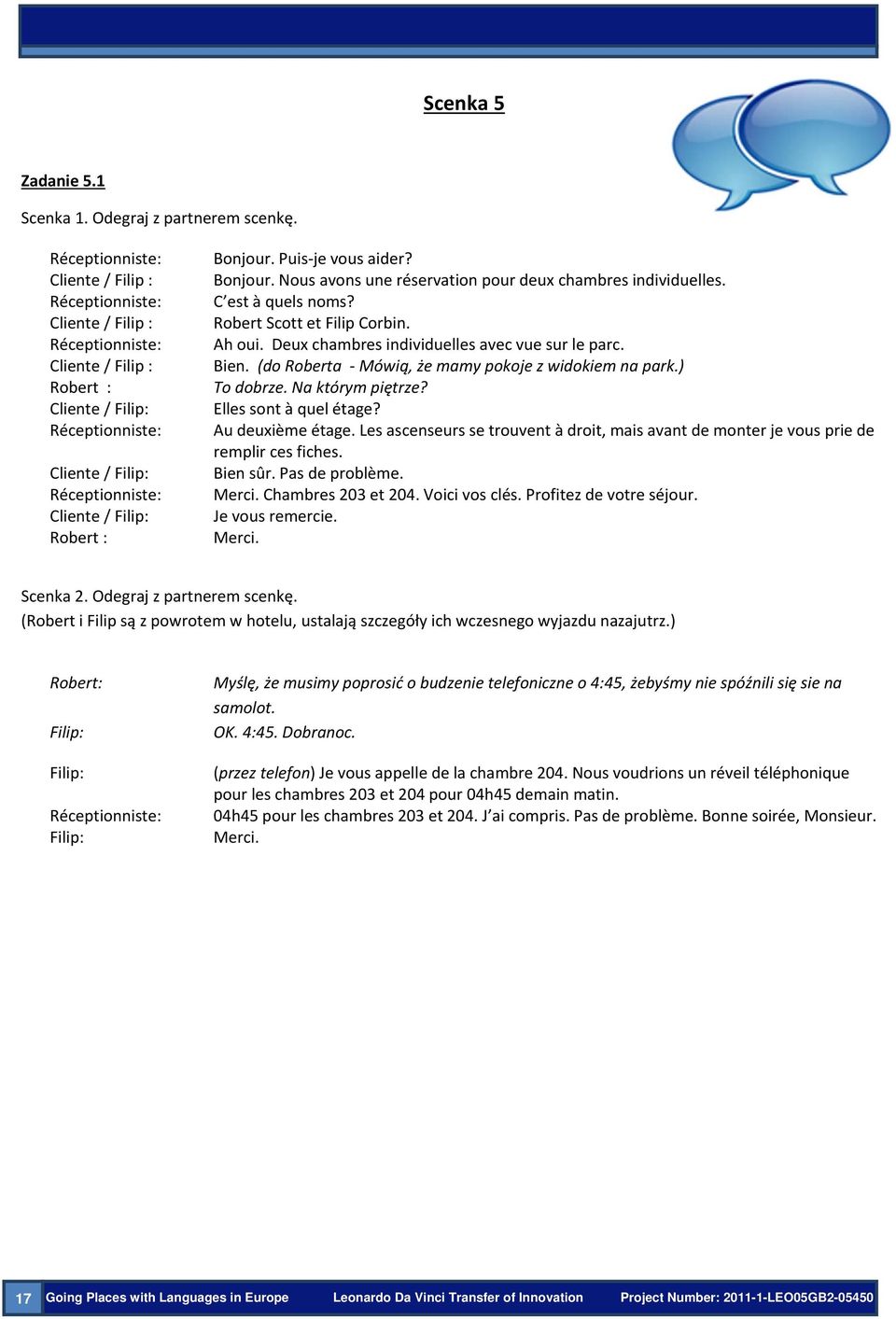 Robert : Bonjour. Puis je vous aider? Bonjour. Nous avons une réservation pour deux chambres individuelles. C est à quels noms? Robert Scott et Filip Corbin. Ah oui.