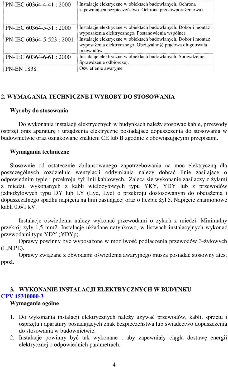 PN-IEC 60364-5-523 : 2001 Instalacje elektryczne w obiektach budowlanych. Dobór i montaż wyposażenia elektrycznego. Obciążalność prądowa długotrwała PN-IEC 60364-6-61 : 2000 PN-EN 1838 przewodów.