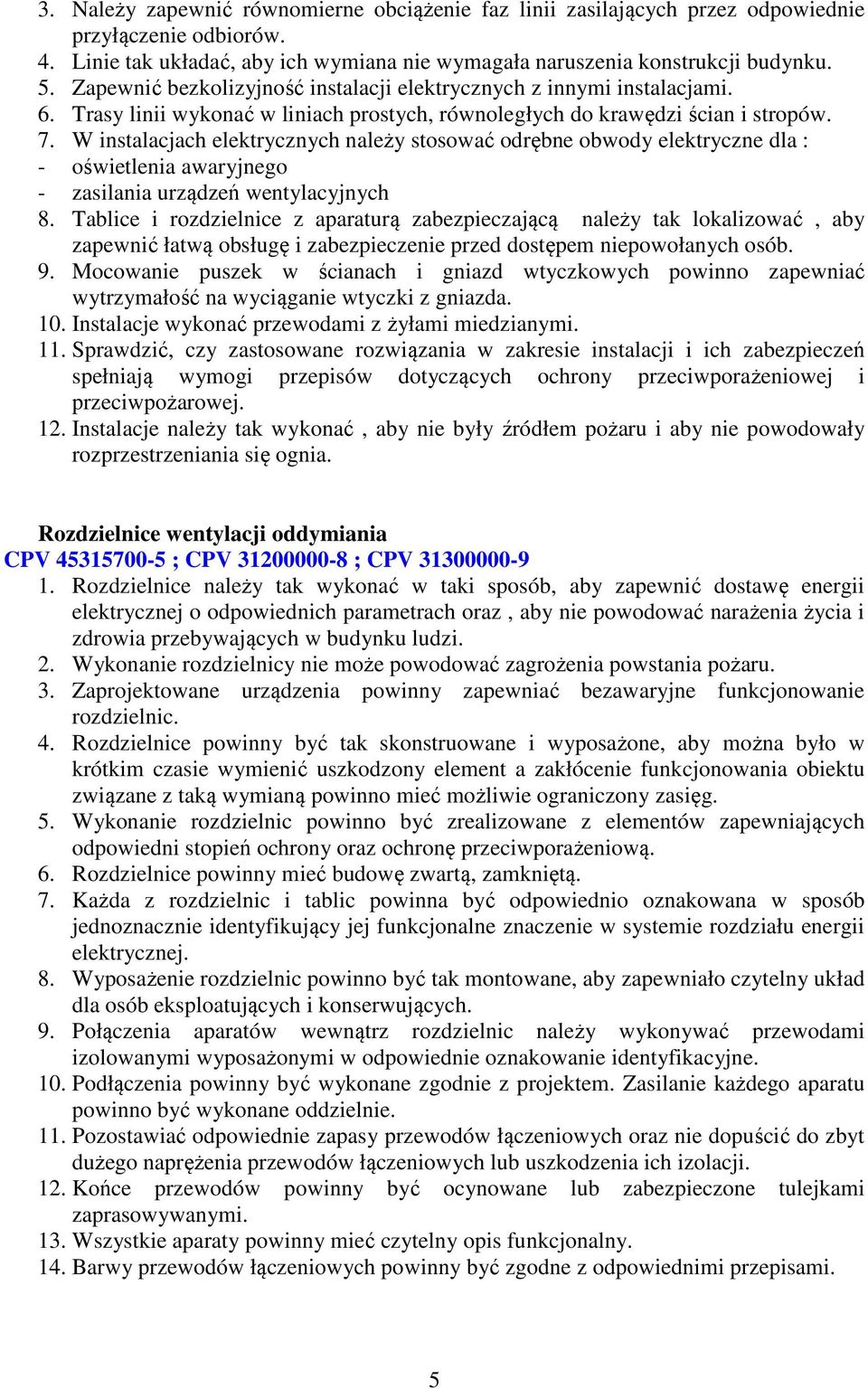 W instalacjach elektrycznych należy stosować odrębne obwody elektryczne dla : - oświetlenia awaryjnego - zasilania urządzeń wentylacyjnych 8.