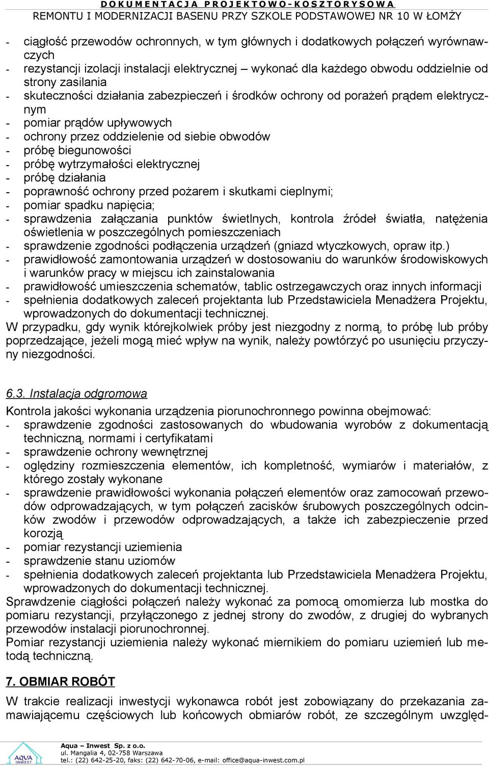 wytrzymałości elektrycznej - próbę działania - poprawność ochrony przed pożarem i skutkami cieplnymi; - pomiar spadku napięcia; - sprawdzenia załączania punktów świetlnych, kontrola źródeł światła,