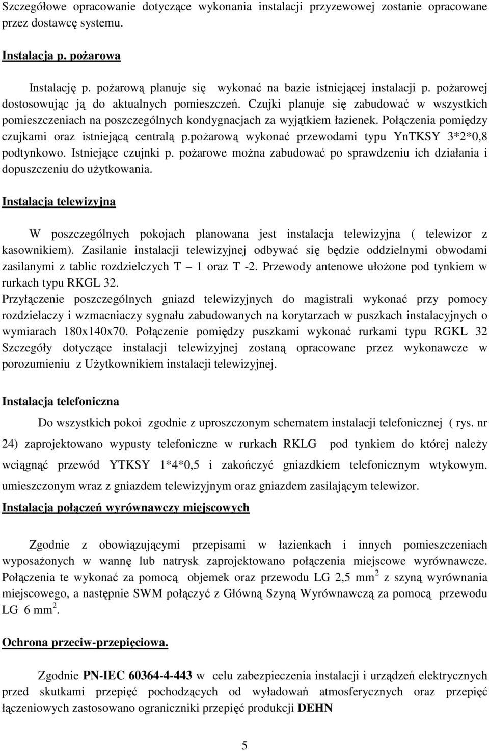 Czujki planuje się zabudować w wszystkich pomieszczeniach na poszczególnych kondygnacjach za wyjątkiem łazienek. Połączenia pomiędzy czujkami oraz istniejącą centralą p.