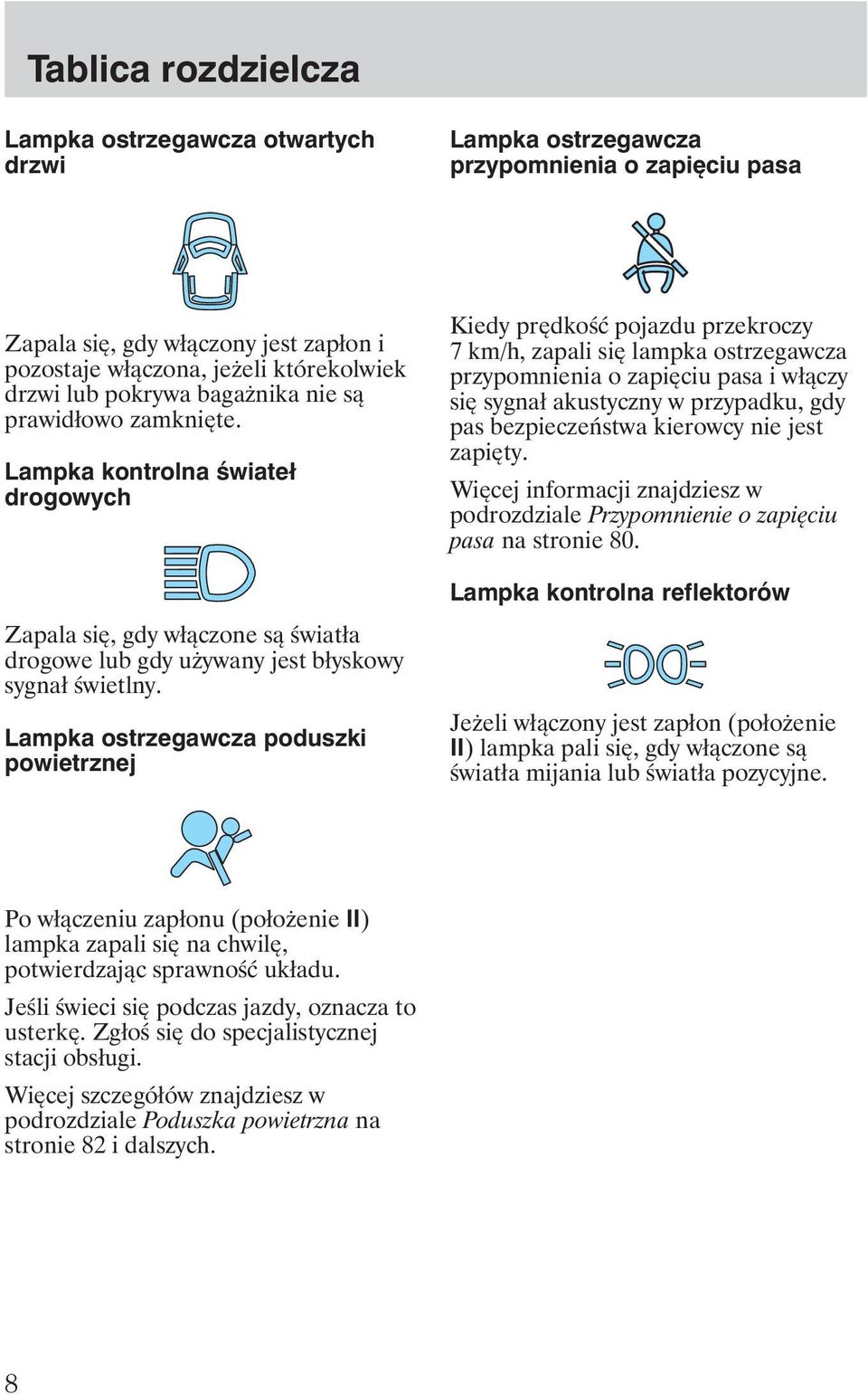 Lampka ostrzegawcza poduszki powietrznej Kiedy prędkość pojazdu przekroczy 7 km/h, zapali się lampka ostrzegawcza przypomnienia o zapięciu pasa i włączy się sygnał akustyczny w przypadku, gdy pas