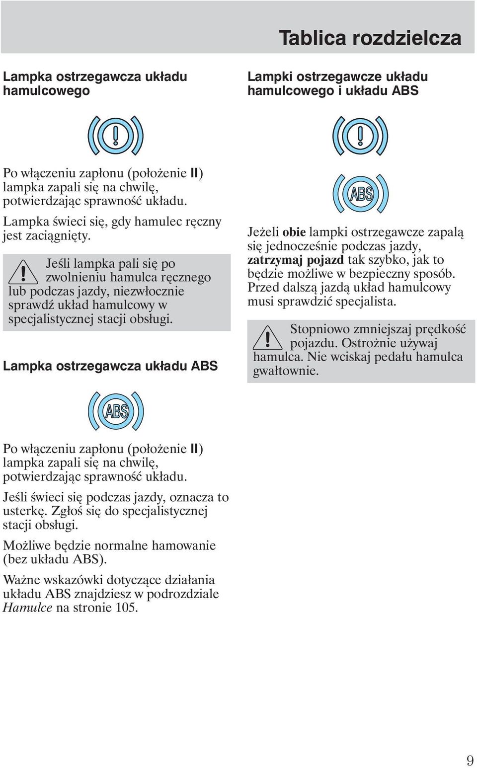 Jeśli lampka pali się po zwolnieniu hamulca ręcznego lub podczas jazdy, niezwłocznie sprawd układ hamulcowy w specjalistycznej stacji obsługi.