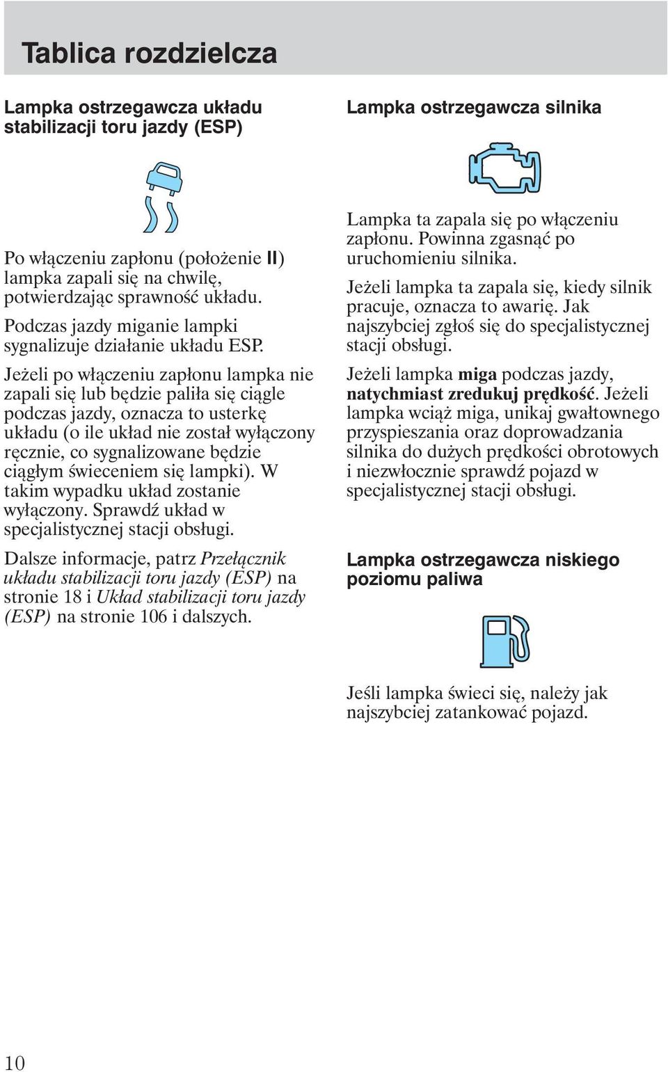 Je eli po włączeniu zapłonu lampka nie zapali się lub będzie paliła się ciągle podczas jazdy, oznacza to usterkę układu (o ile układ nie został wyłączony ręcznie, co sygnalizowane będzie ciągłym