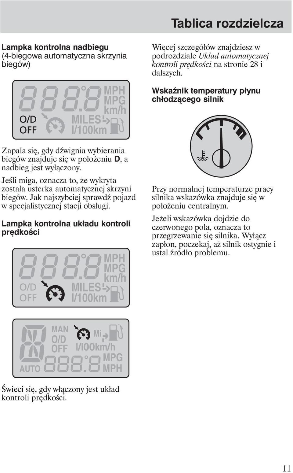 Jeśli miga, oznacza to, e wykryta została usterka automatycznej skrzyni biegów. Jak najszybciej sprawd pojazd w specjalistycznej stacji obsługi.