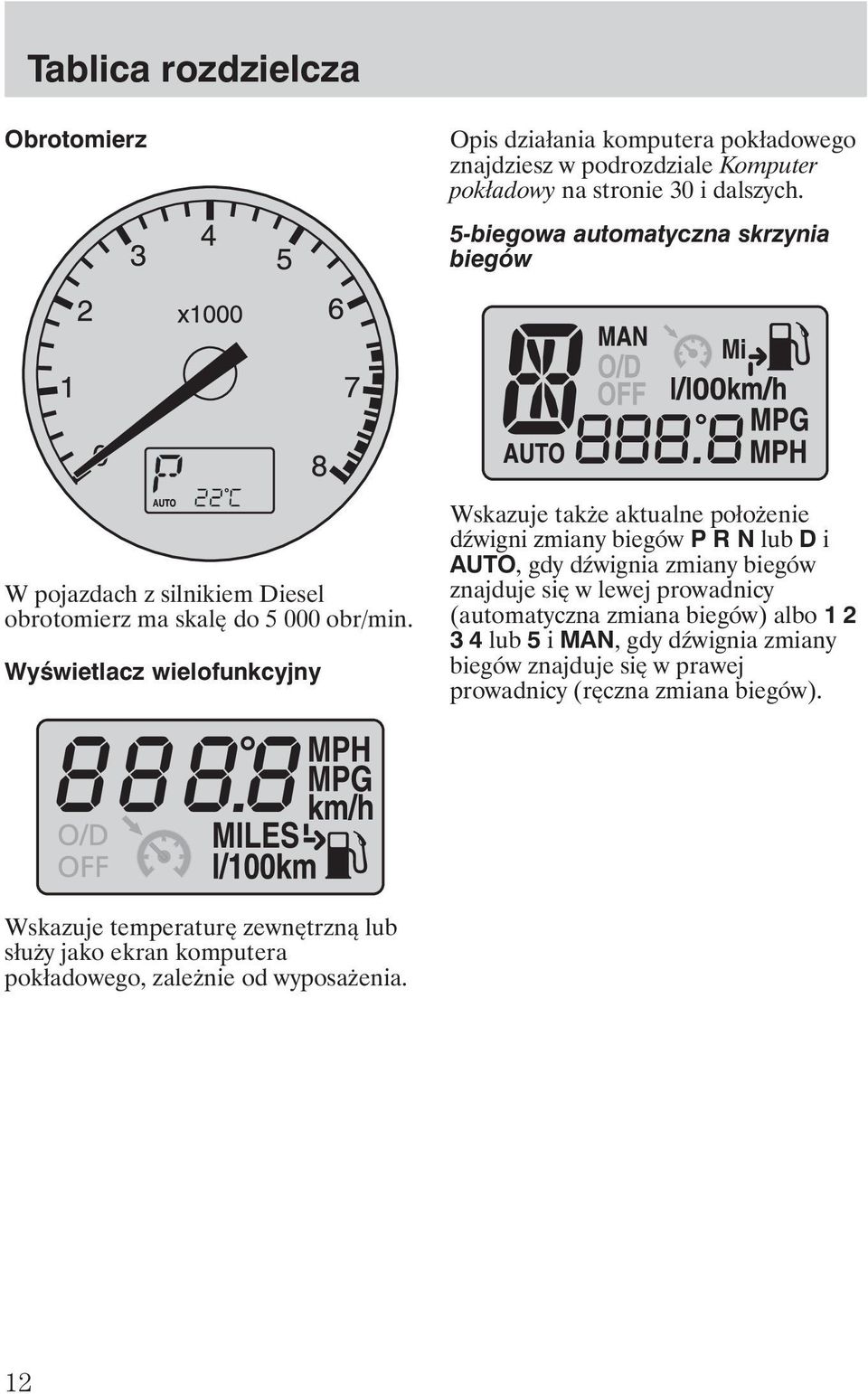 Wyświetlacz wielofunkcyjny Wskazuje tak e aktualne poło enie d wigni zmiany biegów P R N lub D i AUTO, gdy d wignia zmiany biegów znajduje się w lewej prowadnicy