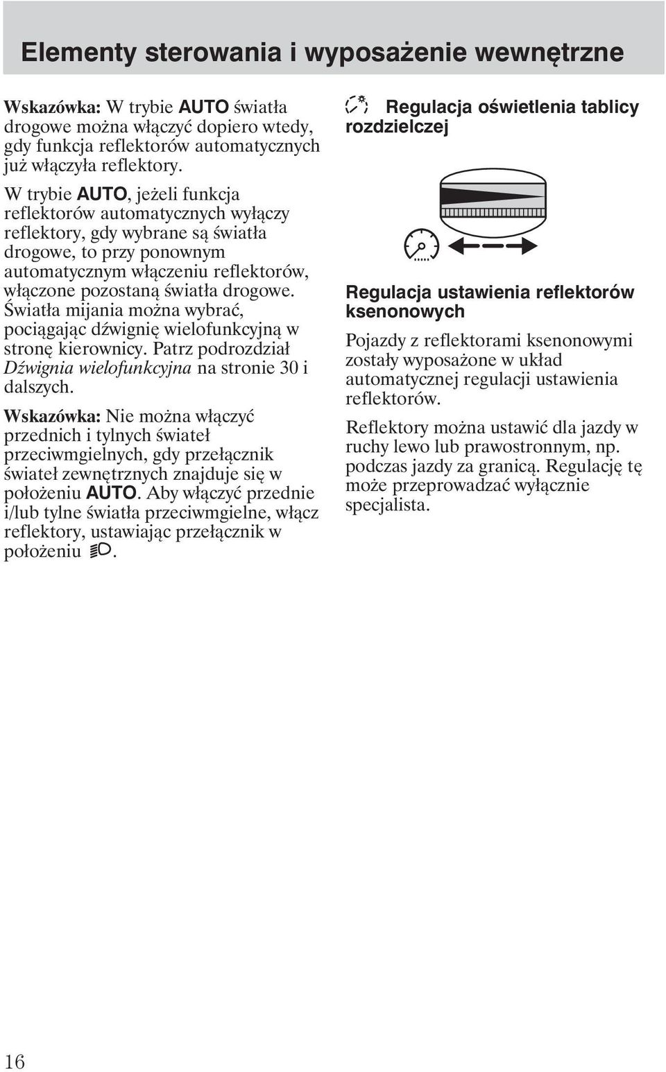 Światła mijania mo na wybrać, pociągając d wignię wielofunkcyjną w stronę kierownicy. Patrz podrozdział D wignia wielofunkcyjna na stronie 30 i dalszych.
