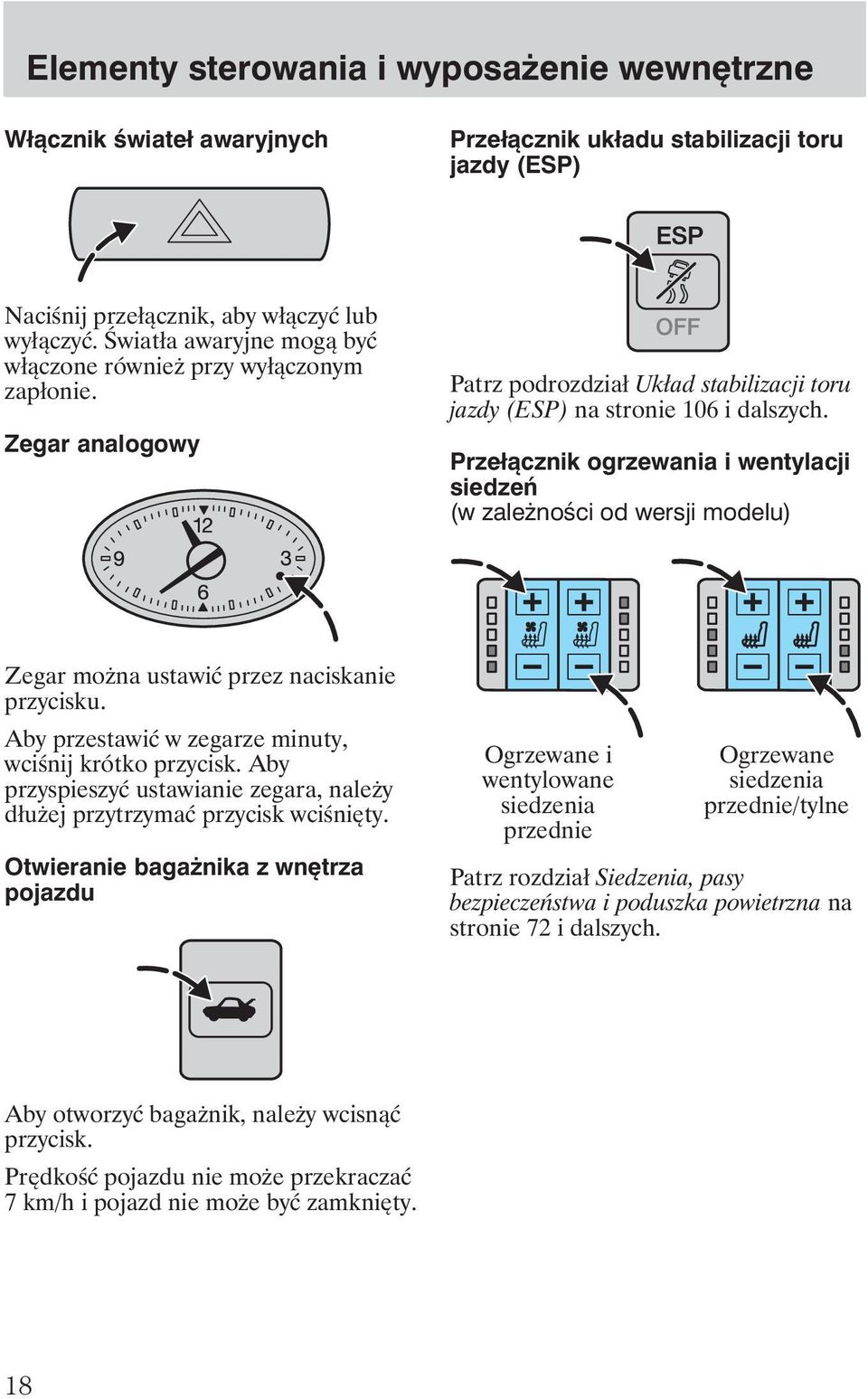 Przełącznik ogrzewania i wentylacji siedzeń (w zale ności od wersji modelu) Zegar mo na ustawić przez naciskanie przycisku. Aby przestawić w zegarze minuty, wciśnij krótko przycisk.