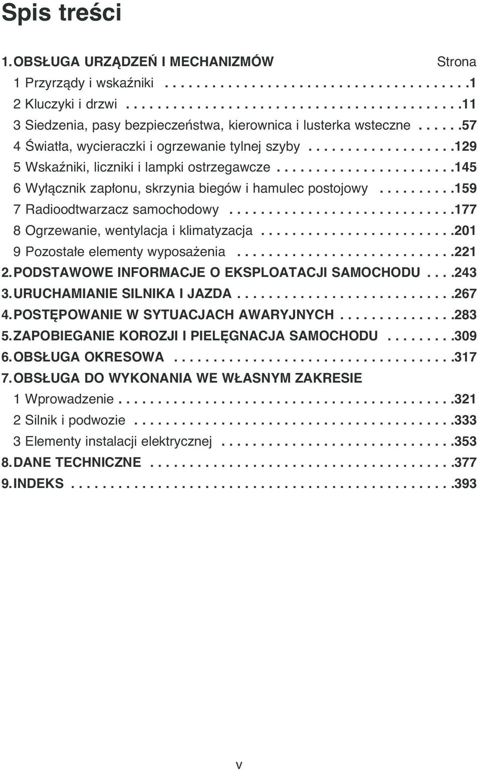 ..................129 5 Wskaêniki, liczniki i lampki ostrzegawcze.......................145 6 Wy àcznik zap onu, skrzynia biegów i hamulec postojowy..........159 7 Radioodtwarzacz samochodowy.