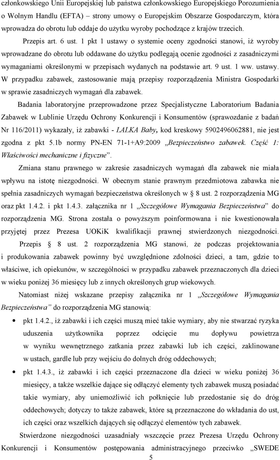 1 pkt 1 ustawy o systemie oceny zgodności stanowi, iŝ wyroby wprowadzane do obrotu lub oddawane do uŝytku podlegają ocenie zgodności z zasadniczymi wymaganiami określonymi w przepisach wydanych na
