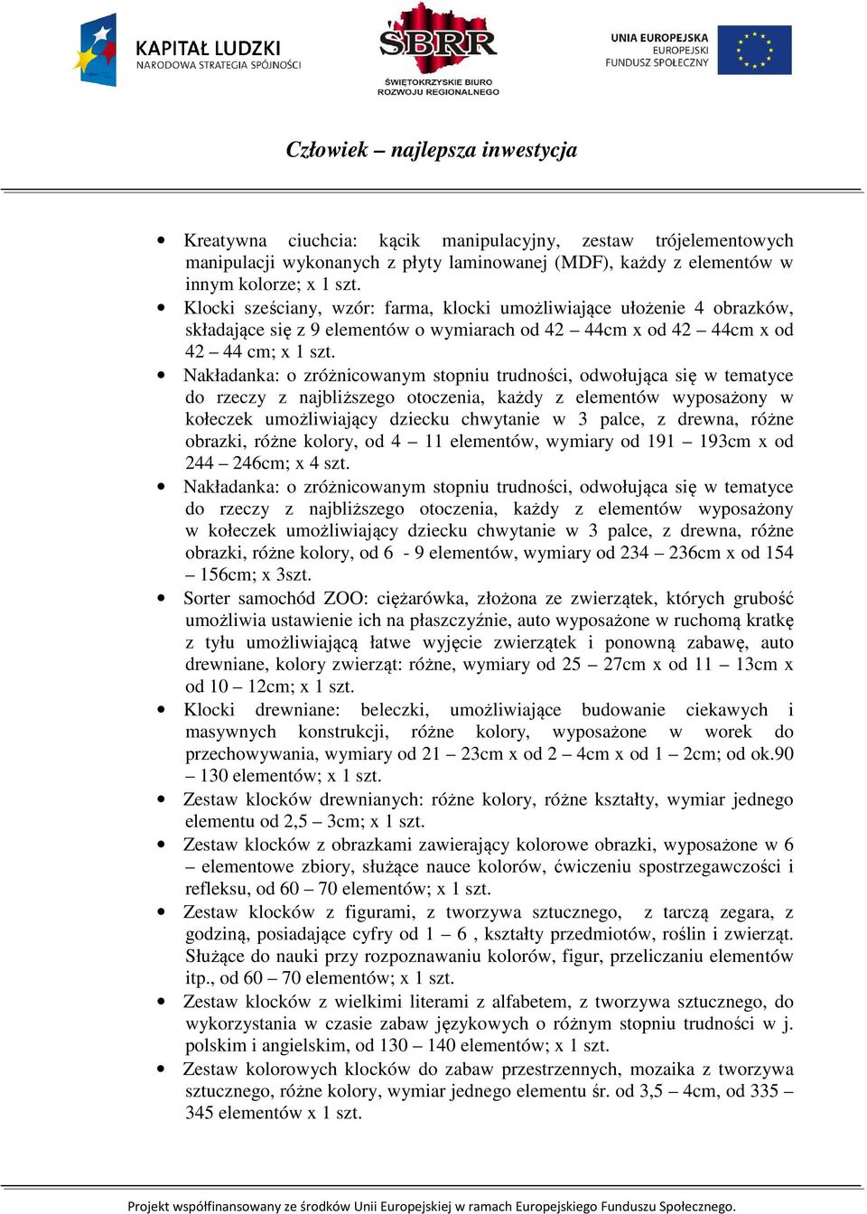 Nakładanka: o zróżnicowanym stopniu trudności, odwołująca się w tematyce do rzeczy z najbliższego otoczenia, każdy z elementów wyposażony w kołeczek umożliwiający dziecku chwytanie w 3 palce, z