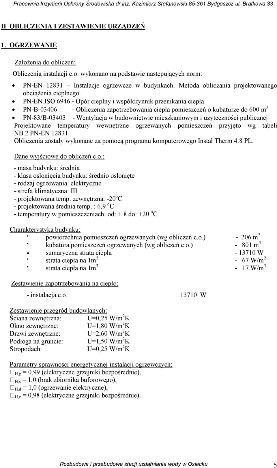 PN-EN ISO 6946 - Opór cieplny i współczynnik przenikania ciepła PN-B-03406 - Obliczenia zapotrzebowania ciepła pomieszczeń o kubaturze do 600 m 3 PN-83/B-03403 - Wentylacja w budownictwie