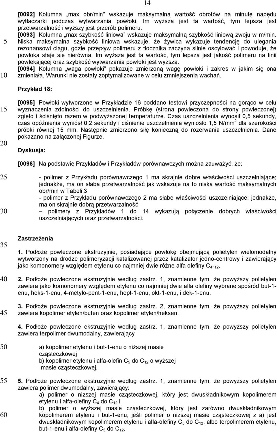 Niska maksymalna szybkość liniowa wskazuje, że żywica wykazuje tendencję do ulegania rezonansowi ciągu, gdzie przepływ polimeru z tłocznika zaczyna silnie oscylować i powoduje, że powłoka staje się