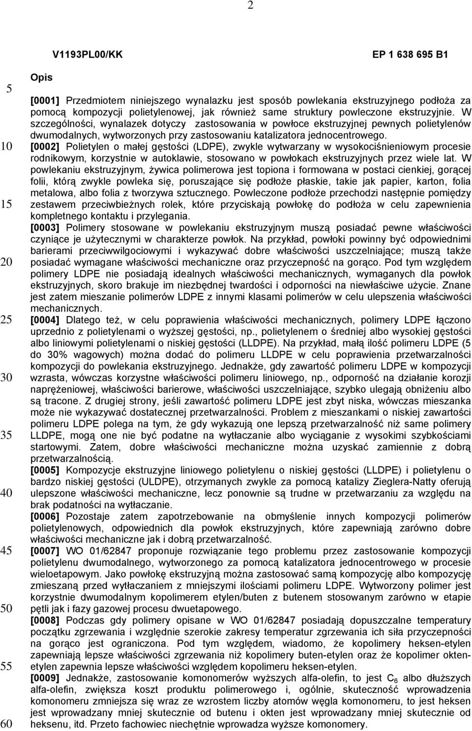 [0002] Polietylen o małej gęstości (LDPE), zwykle wytwarzany w wysokociśnieniowym procesie rodnikowym, korzystnie w autoklawie, stosowano w powłokach ekstruzyjnych przez wiele lat.