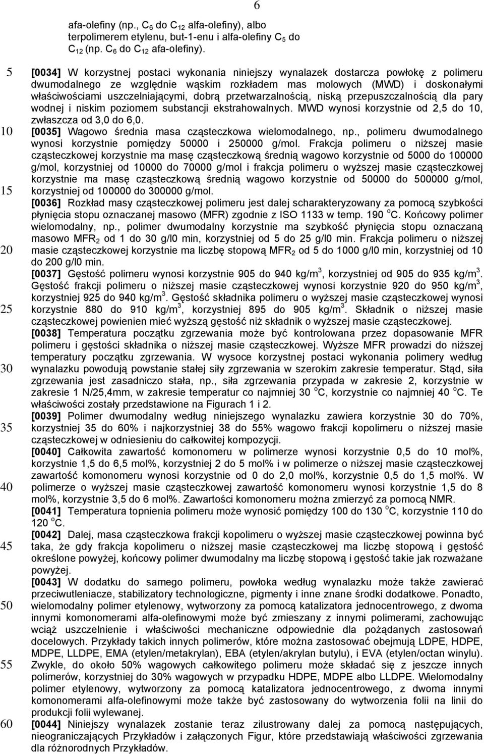 dobrą przetwarzalnością, niską przepuszczalnością dla pary wodnej i niskim poziomem substancji ekstrahowalnych. MWD wynosi korzystnie od 2, do, zwłaszcza od 3,0 do 6,0.