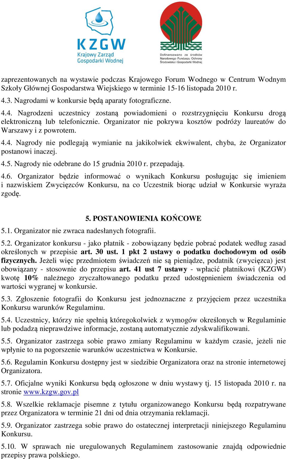 Organizator nie pokrywa kosztów podróży laureatów do Warszawy i z powrotem. 4.4. Nagrody nie podlegają wymianie na jakikolwiek ekwiwalent, chyba, że Organizator postanowi inaczej. 4.5.