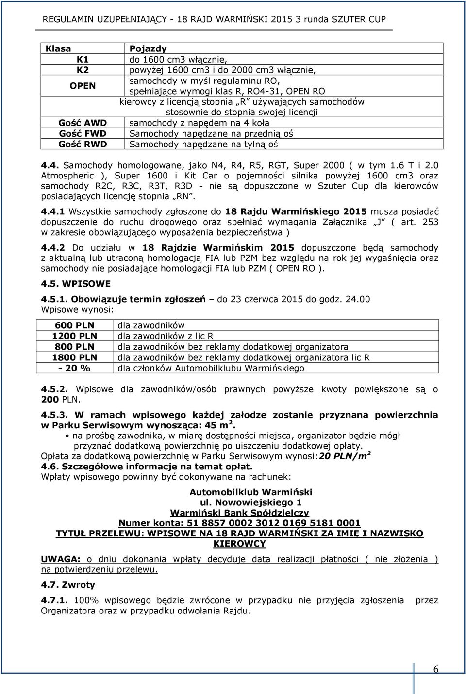 6 T i 2.0 Atmospheric ), Super 1600 i Kit Car o pojemności silnika powyżej 1600 cm3 oraz samochody R2C, R3C, R3T, R3D - nie są dopuszczone w Szuter Cup dla kierowców posiadających licencję stopnia RN.