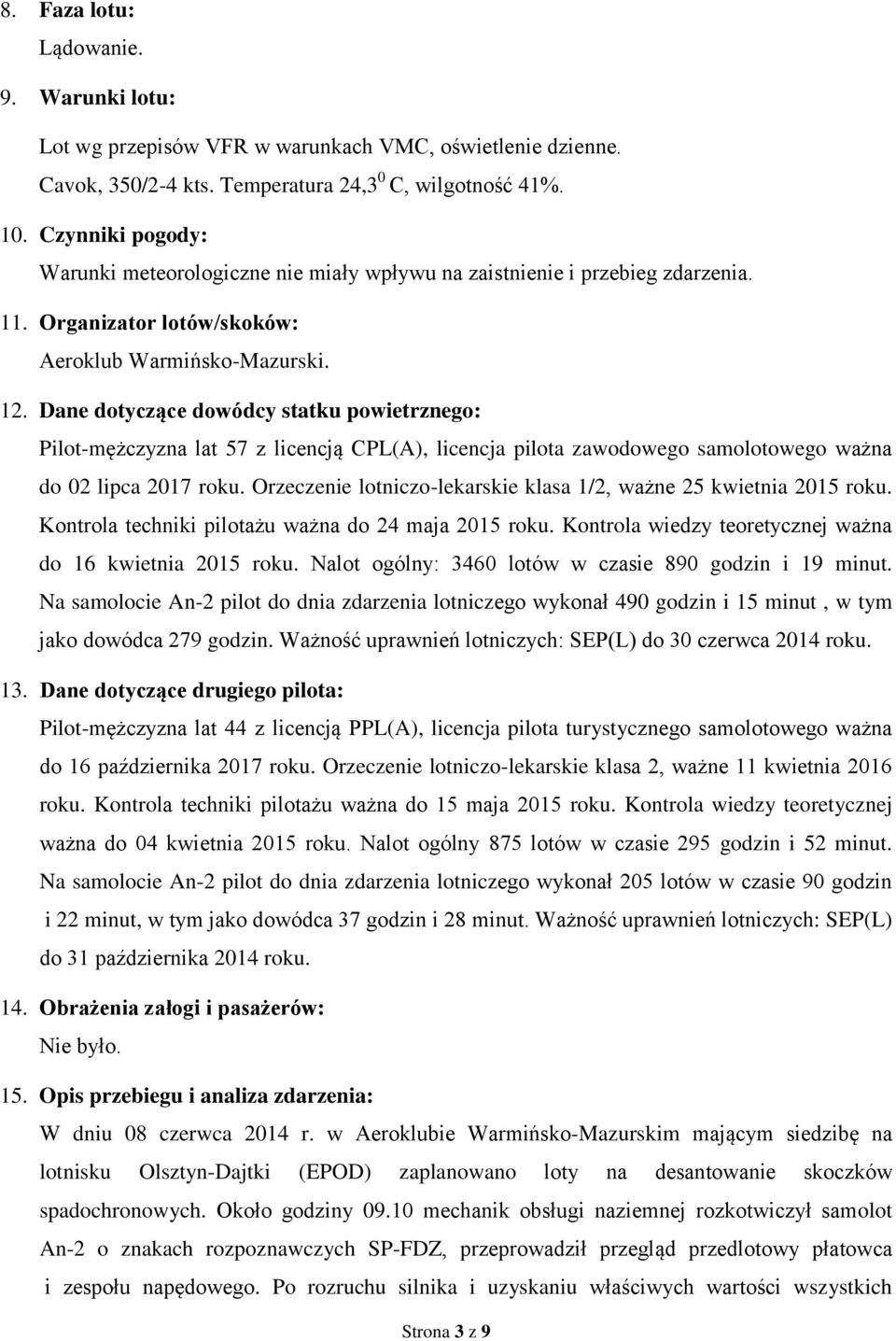 Dane dotyczące dowódcy statku powietrznego: Pilot-mężczyzna lat 57 z licencją CPL(A), licencja pilota zawodowego samolotowego ważna do 02 lipca 2017 roku.