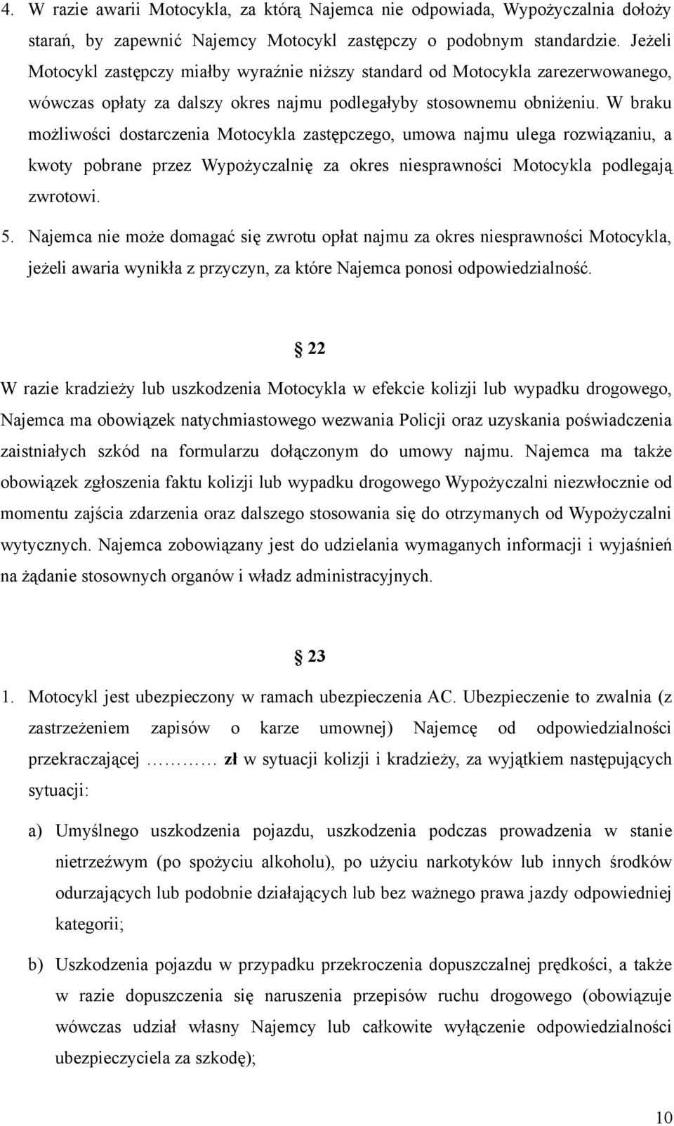 W braku możliwości dostarczenia Motocykla zastępczego, umowa najmu ulega rozwiązaniu, a kwoty pobrane przez Wypożyczalnię za okres niesprawności Motocykla podlegają zwrotowi. 5.