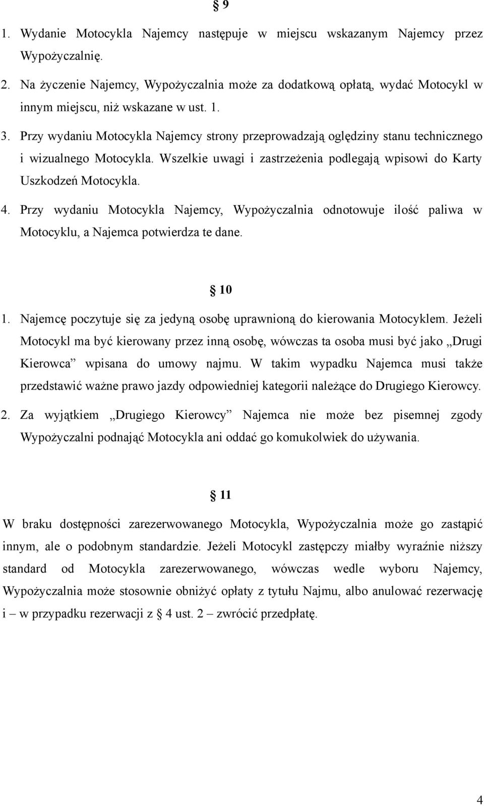 Przy wydaniu Motocykla Najemcy strony przeprowadzają oględziny stanu technicznego i wizualnego Motocykla. Wszelkie uwagi i zastrzeżenia podlegają wpisowi do Karty Uszkodzeń Motocykla. 4.