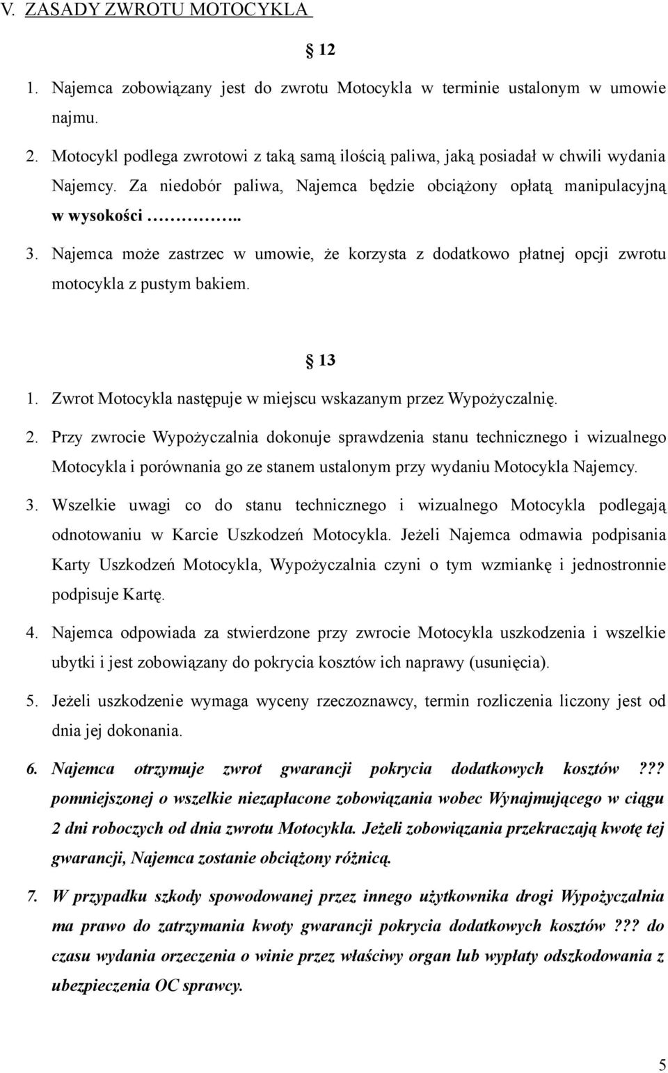 Najemca może zastrzec w umowie, że korzysta z dodatkowo płatnej opcji zwrotu motocykla z pustym bakiem. 13 1. Zwrot Motocykla następuje w miejscu wskazanym przez Wypożyczalnię. 2.