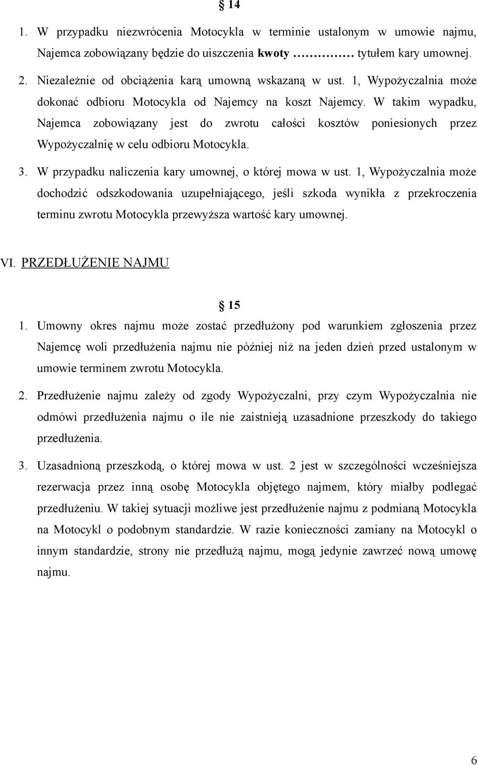 W takim wypadku, Najemca zobowiązany jest do zwrotu całości kosztów poniesionych przez Wypożyczalnię w celu odbioru Motocykla. 3. W przypadku naliczenia kary umownej, o której mowa w ust.